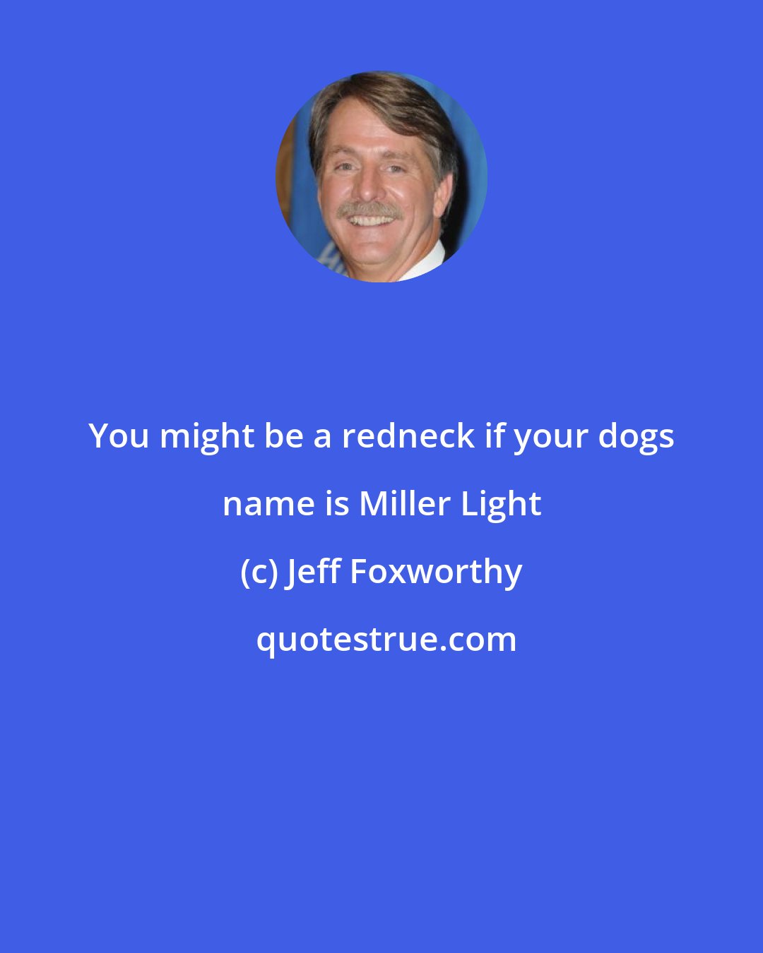 Jeff Foxworthy: You might be a redneck if your dogs name is Miller Light