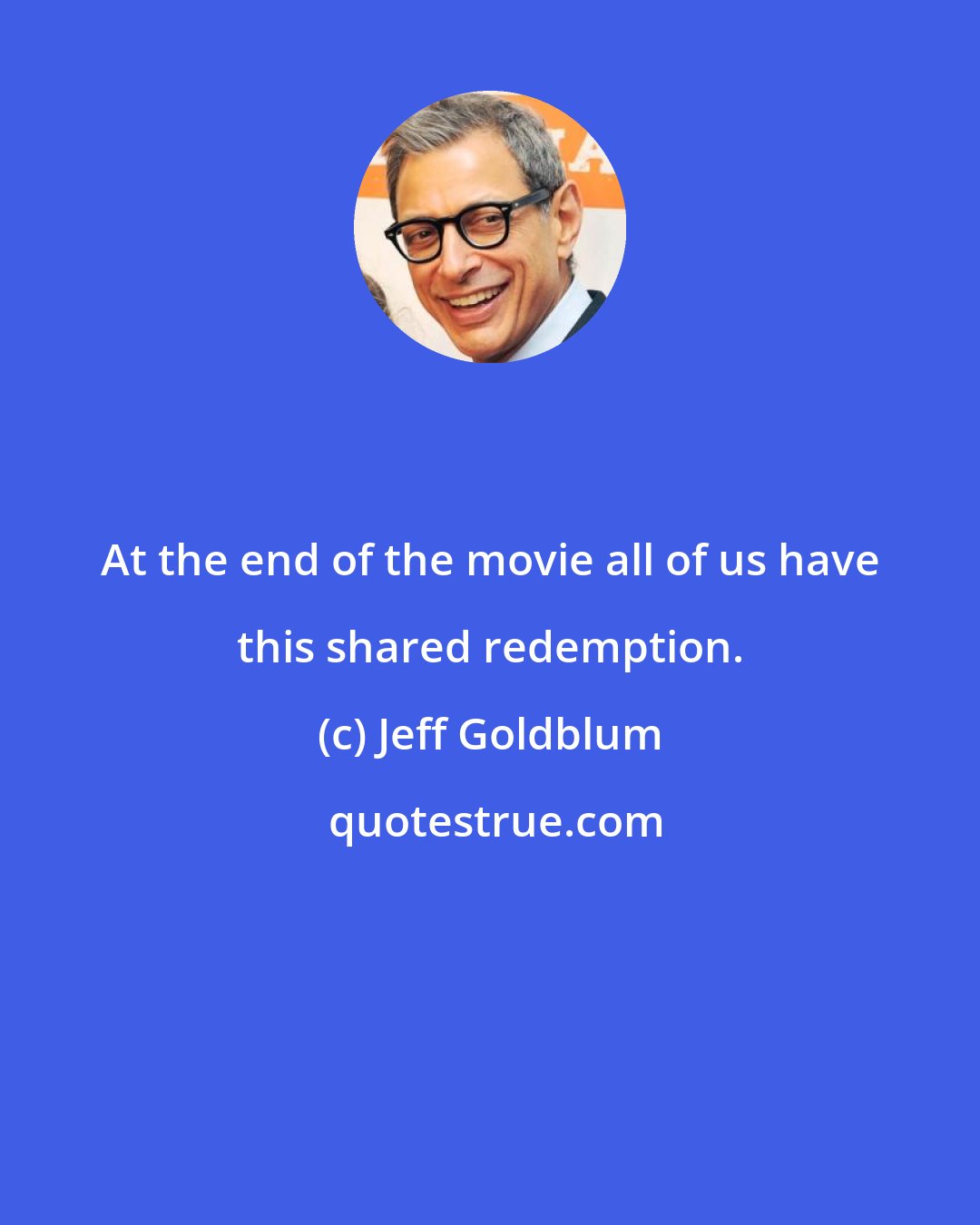 Jeff Goldblum: At the end of the movie all of us have this shared redemption.