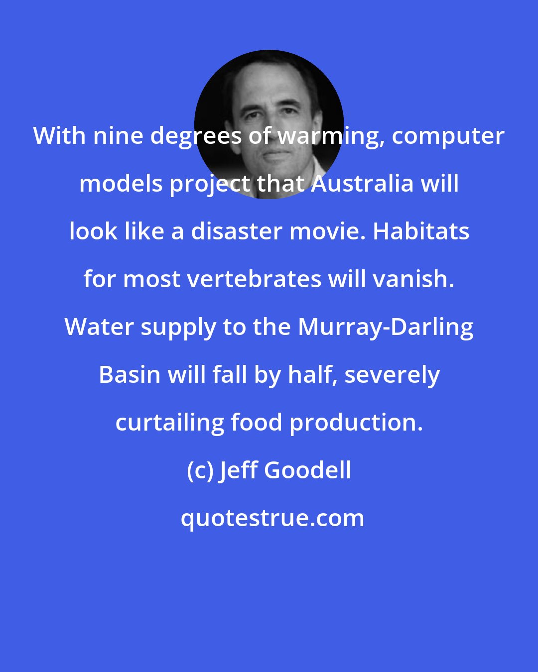 Jeff Goodell: With nine degrees of warming, computer models project that Australia will look like a disaster movie. Habitats for most vertebrates will vanish. Water supply to the Murray-Darling Basin will fall by half, severely curtailing food production.