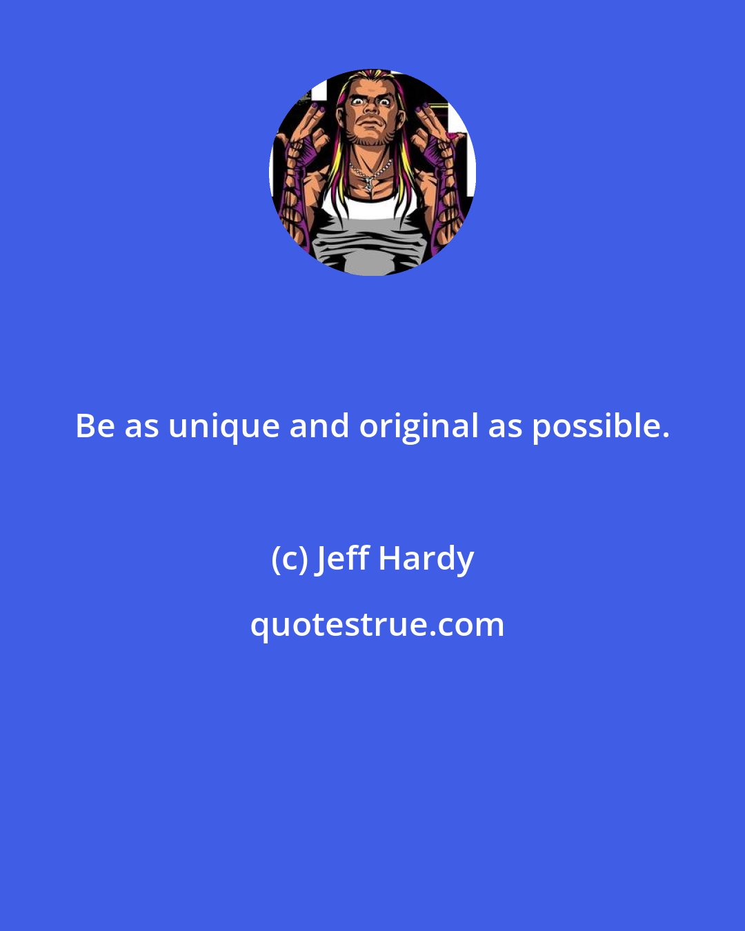 Jeff Hardy: Be as unique and original as possible.