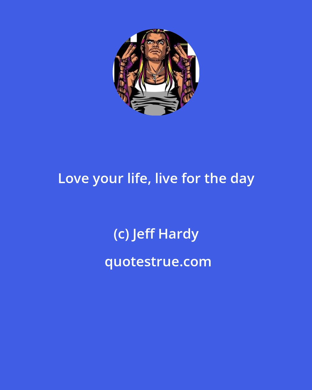 Jeff Hardy: Love your life, live for the day