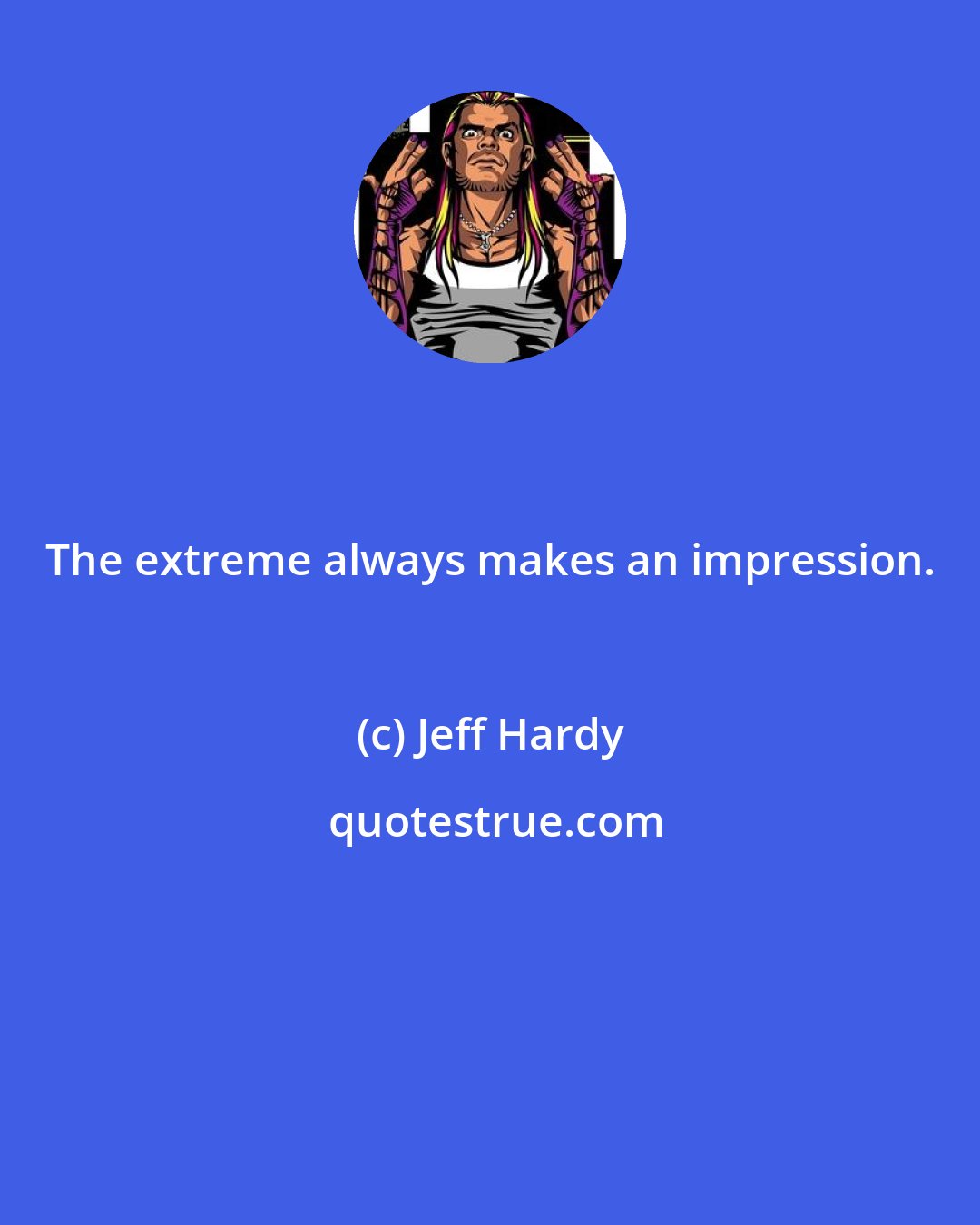 Jeff Hardy: The extreme always makes an impression.