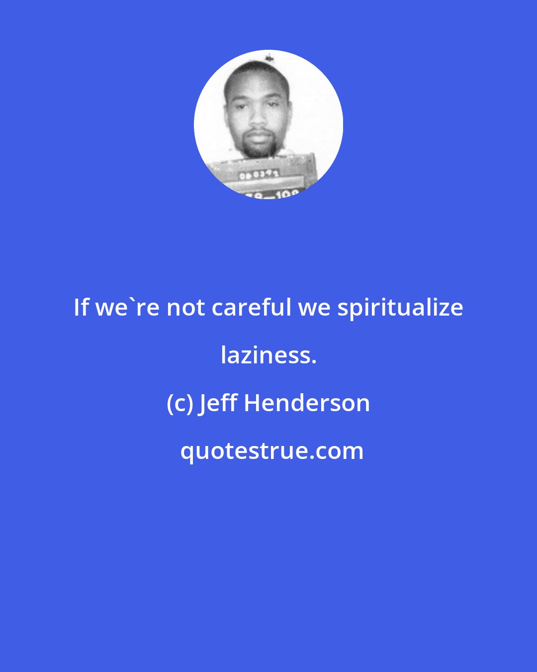 Jeff Henderson: If we're not careful we spiritualize laziness.