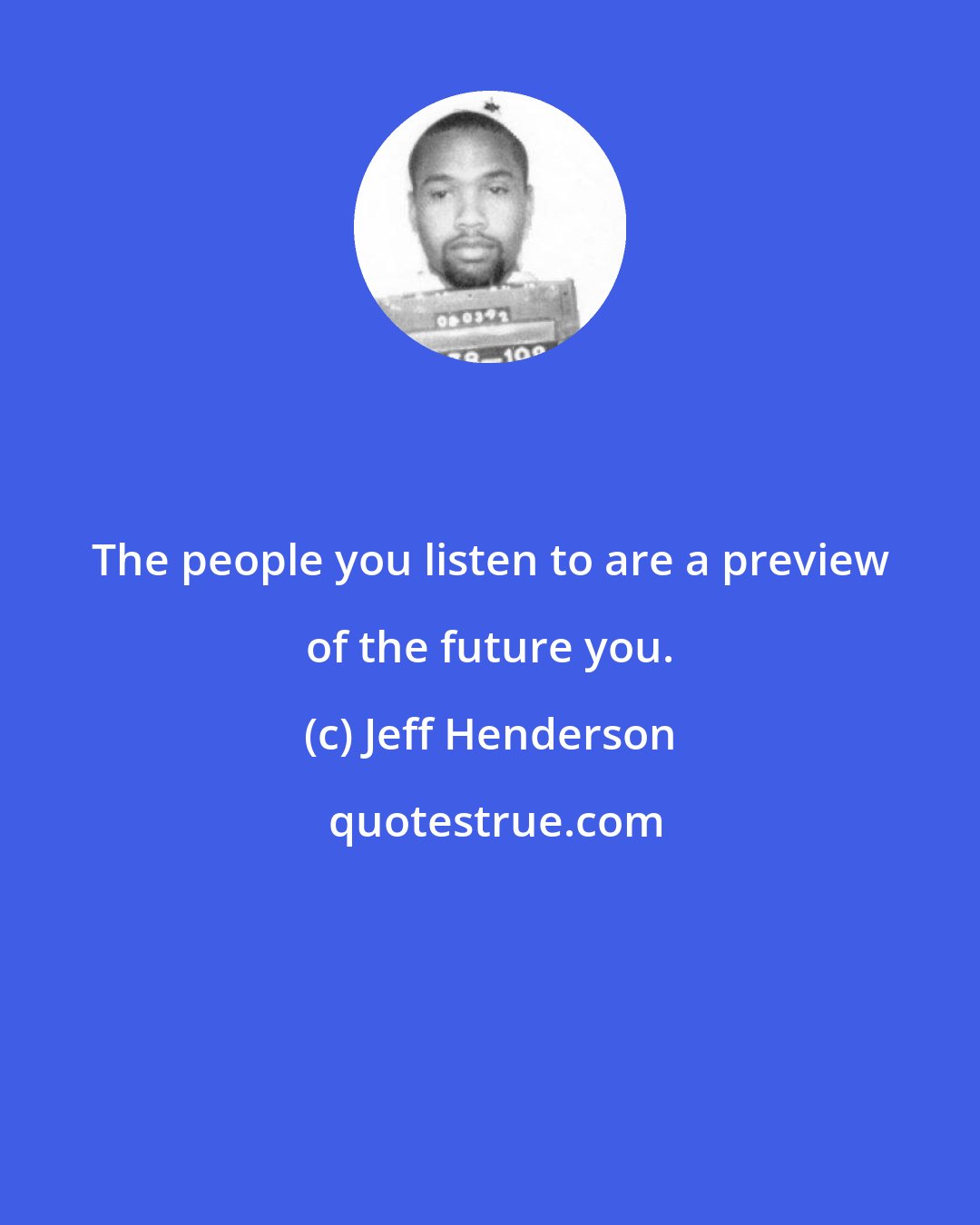 Jeff Henderson: The people you listen to are a preview of the future you.