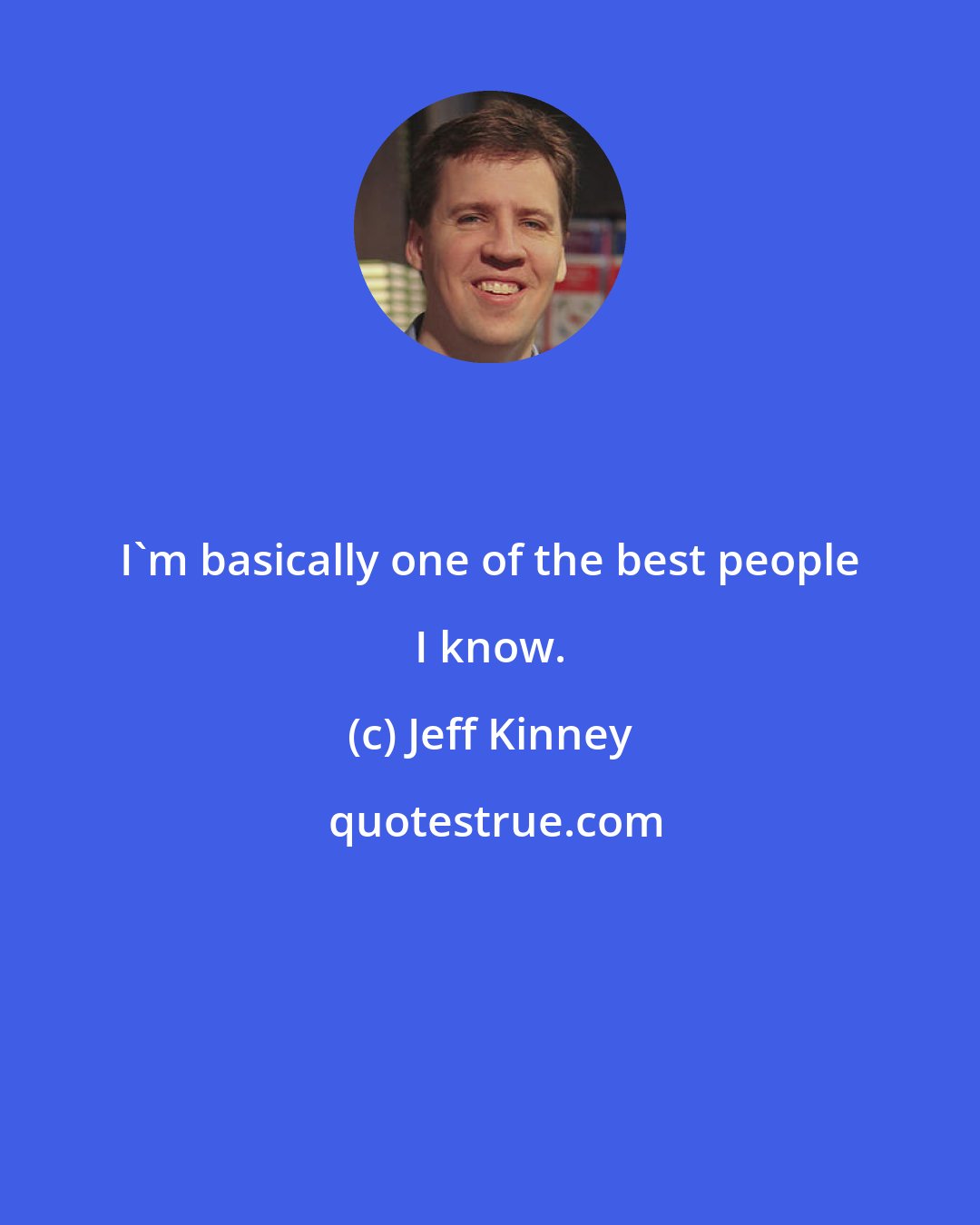 Jeff Kinney: I`m basically one of the best people I know.