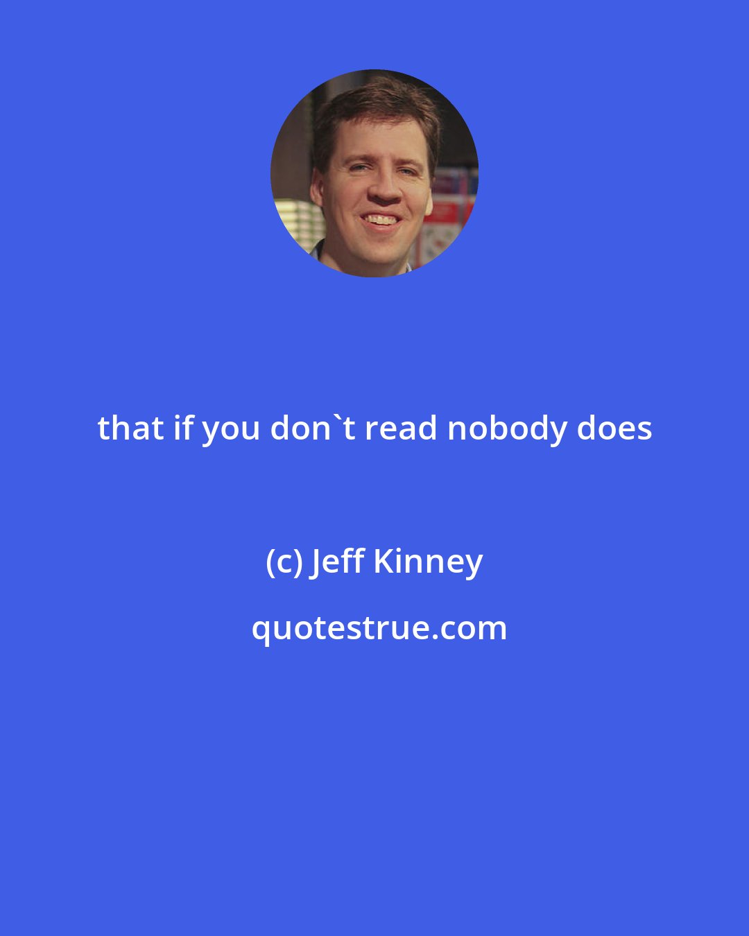 Jeff Kinney: that if you don't read nobody does