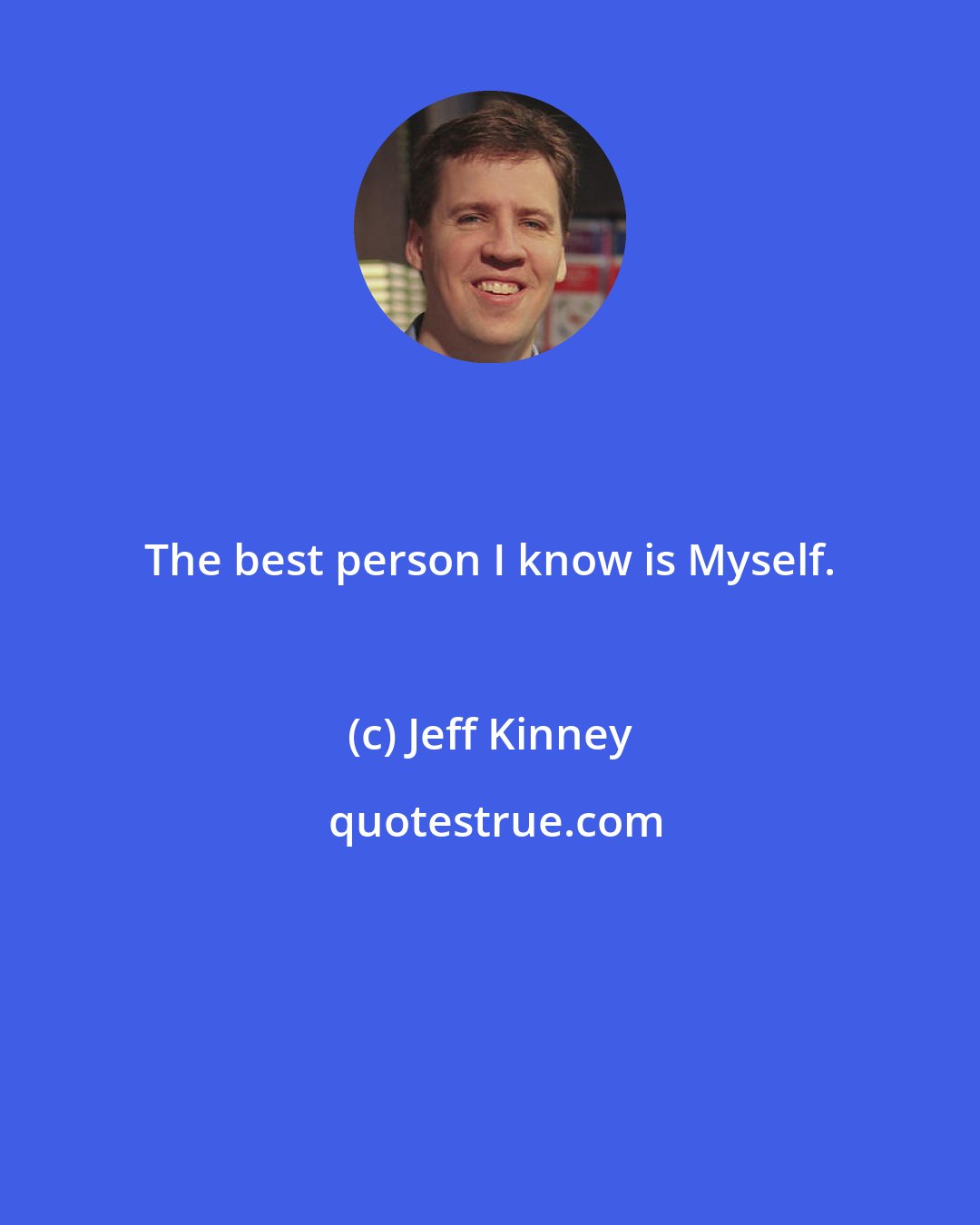 Jeff Kinney: The best person I know is Myself.