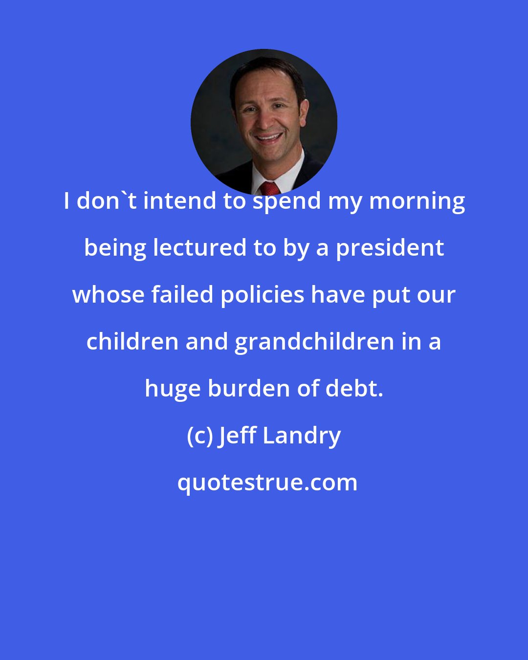 Jeff Landry: I don't intend to spend my morning being lectured to by a president whose failed policies have put our children and grandchildren in a huge burden of debt.