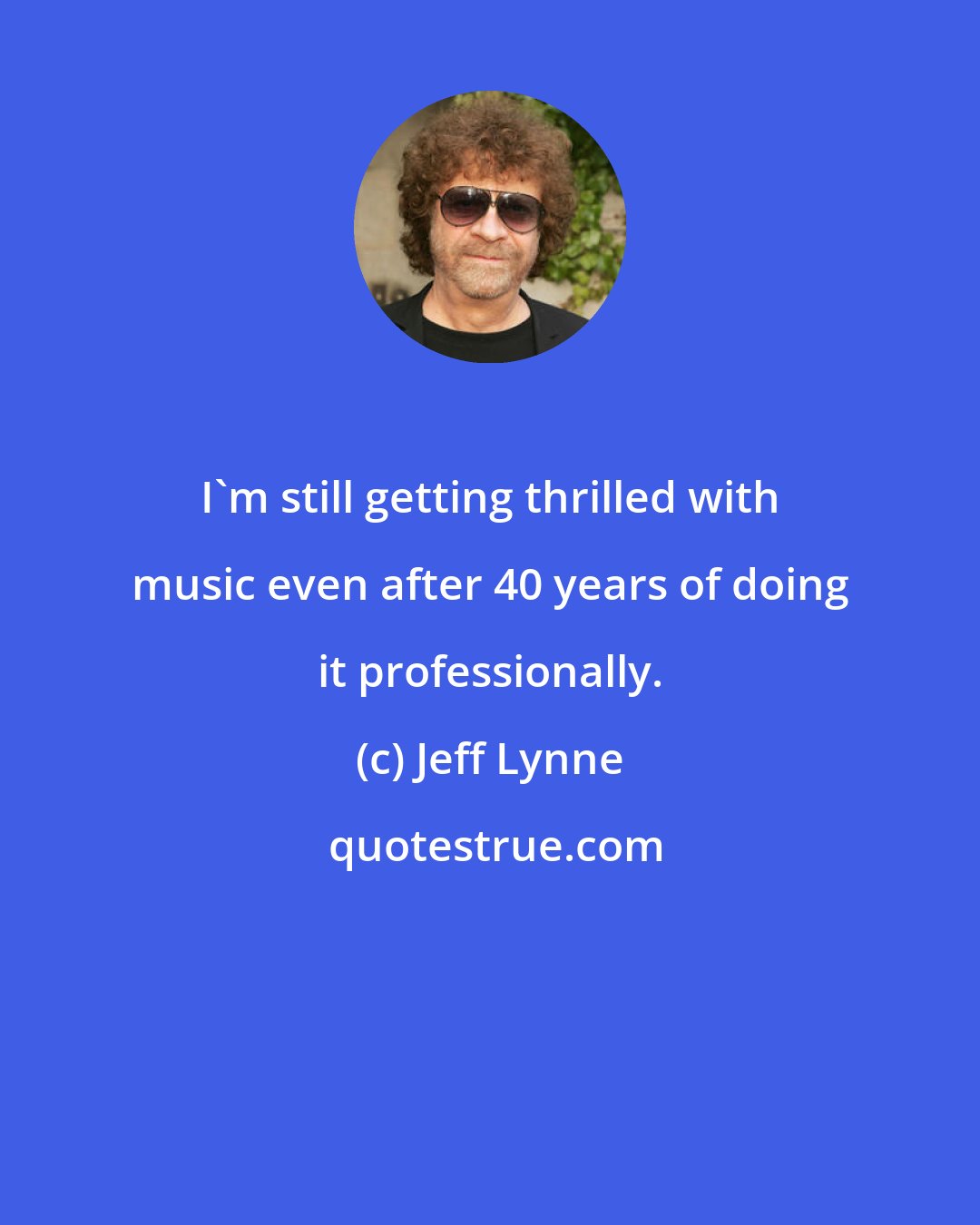 Jeff Lynne: I'm still getting thrilled with music even after 40 years of doing it professionally.