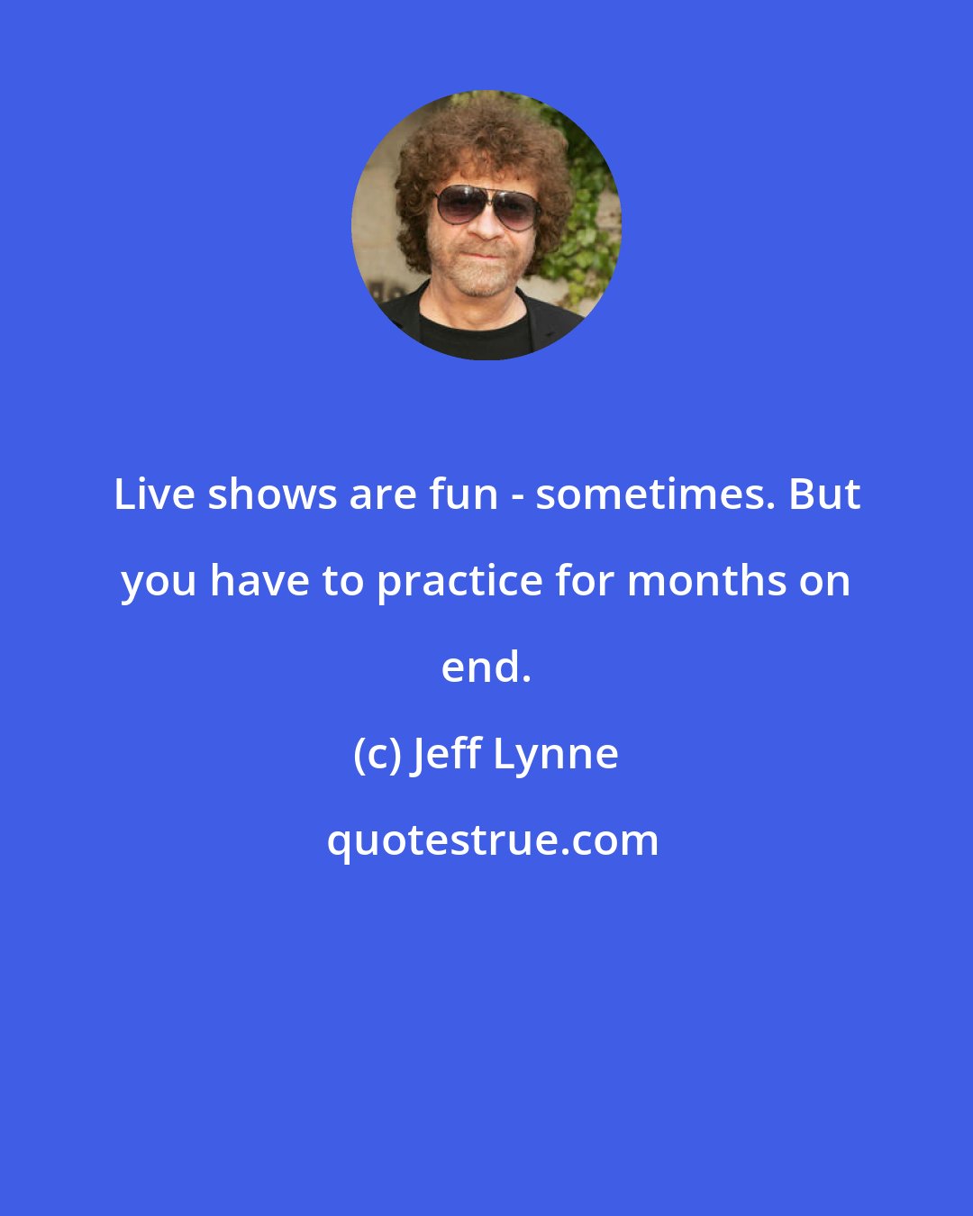 Jeff Lynne: Live shows are fun - sometimes. But you have to practice for months on end.