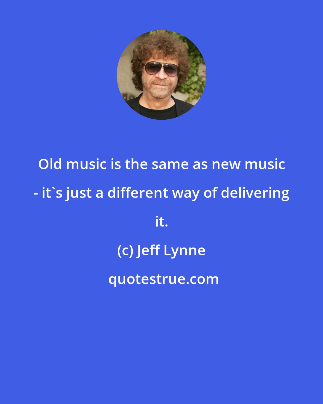 Jeff Lynne: Old music is the same as new music - it's just a different way of delivering it.