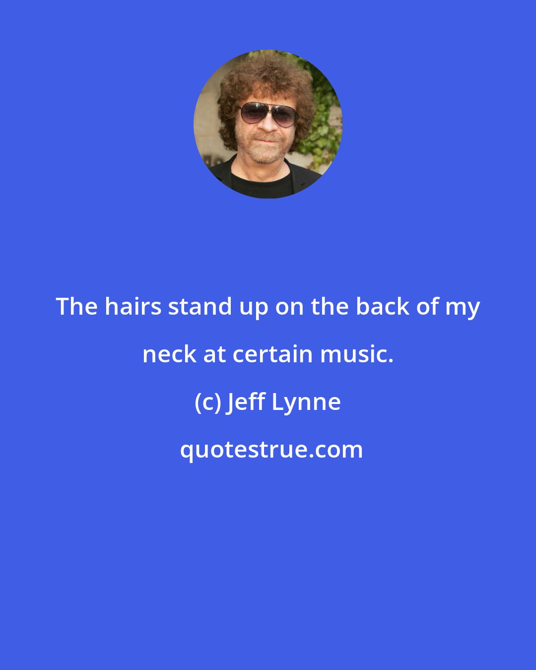 Jeff Lynne: The hairs stand up on the back of my neck at certain music.