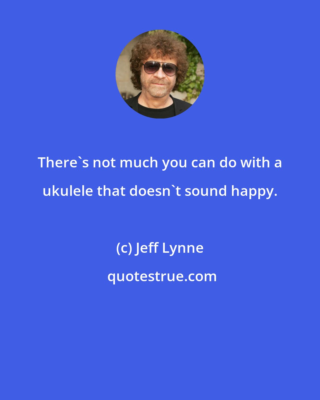 Jeff Lynne: There's not much you can do with a ukulele that doesn't sound happy.