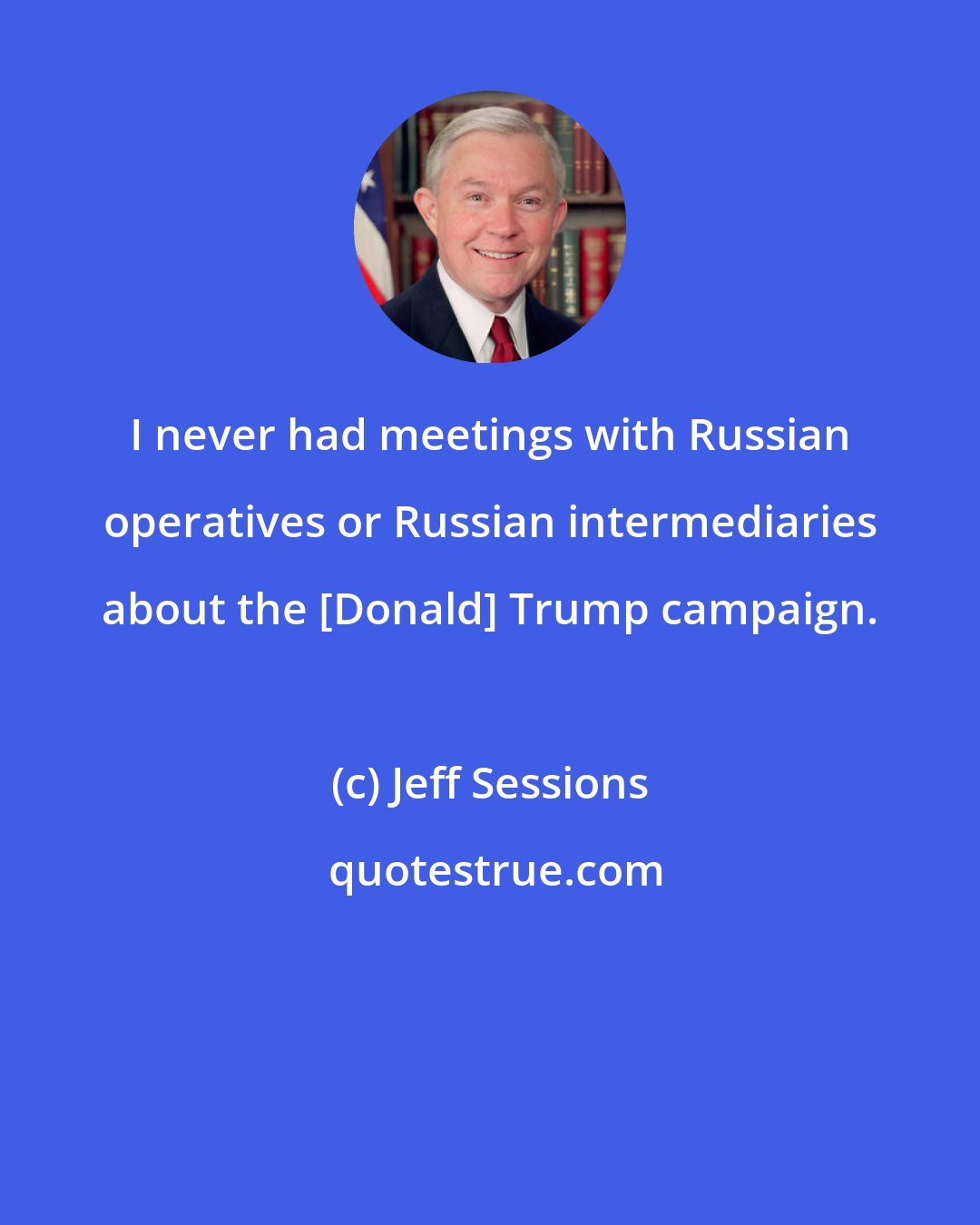 Jeff Sessions: I never had meetings with Russian operatives or Russian intermediaries about the [Donald] Trump campaign.