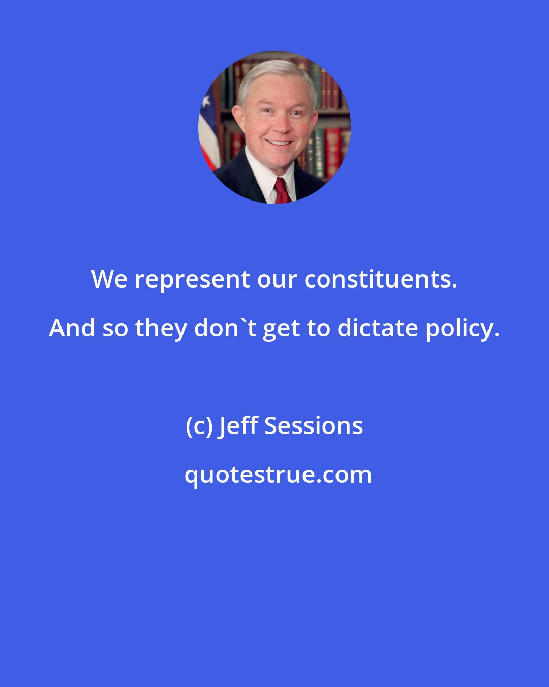 Jeff Sessions: We represent our constituents. And so they don't get to dictate policy.