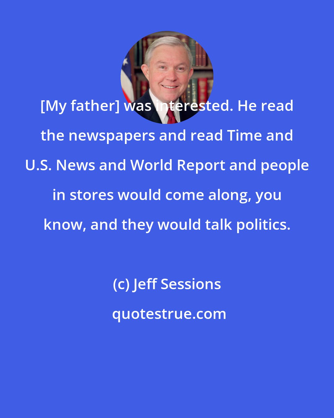 Jeff Sessions: [My father] was interested. He read the newspapers and read Time and U.S. News and World Report and people in stores would come along, you know, and they would talk politics.