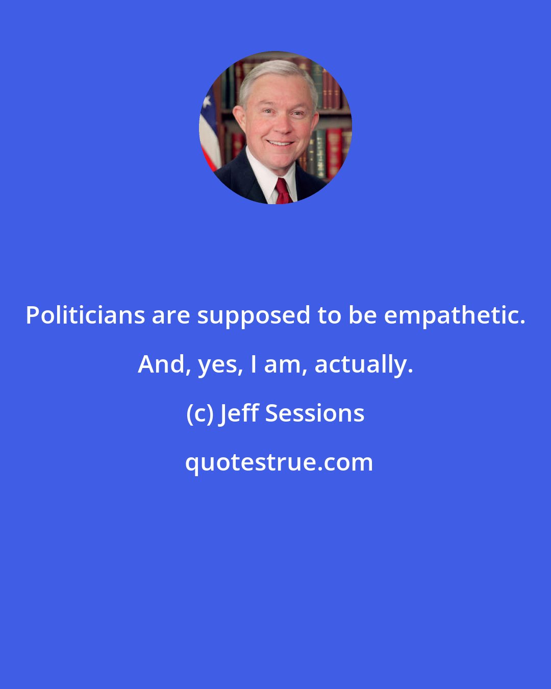 Jeff Sessions: Politicians are supposed to be empathetic. And, yes, I am, actually.