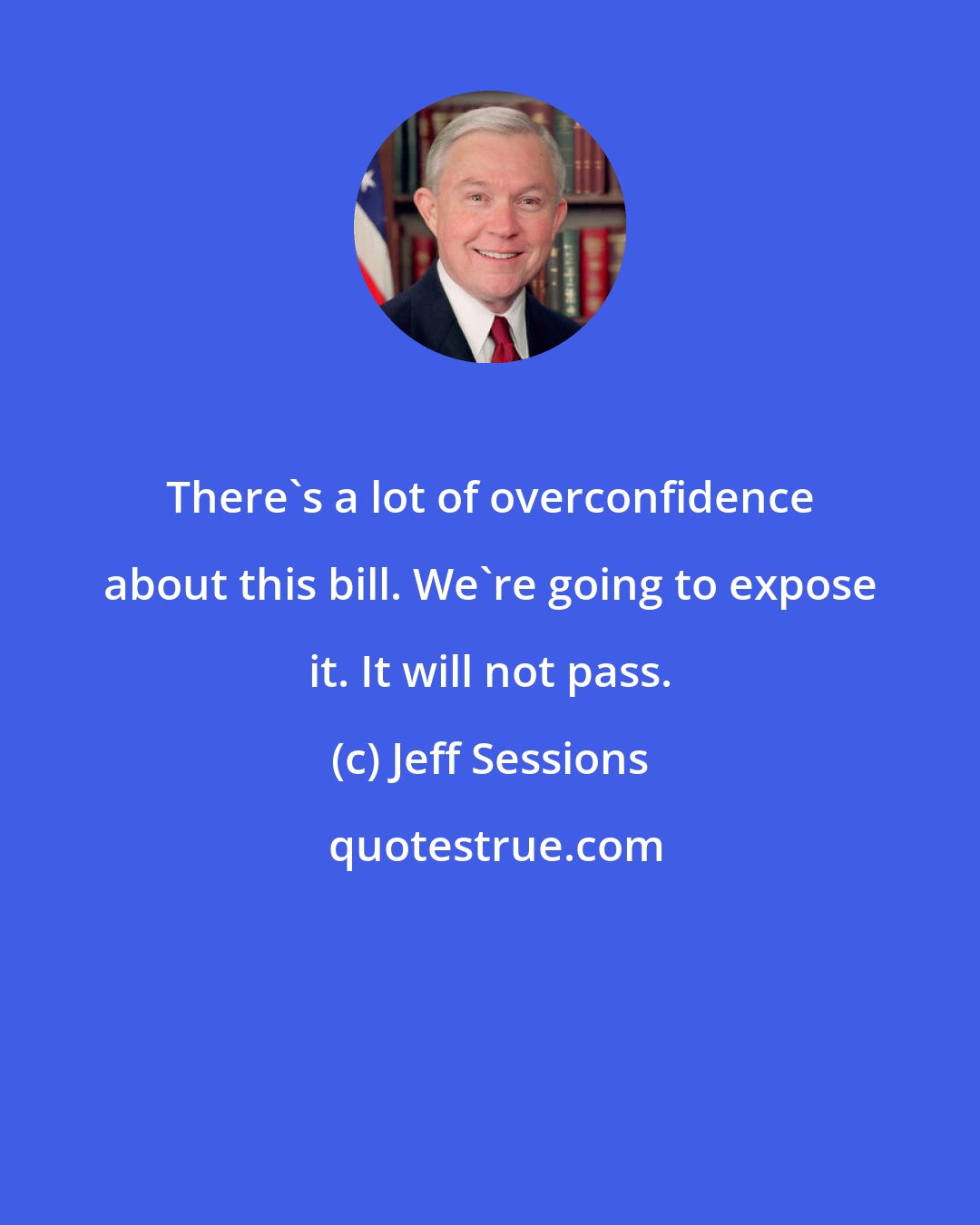 Jeff Sessions: There's a lot of overconfidence about this bill. We're going to expose it. It will not pass.