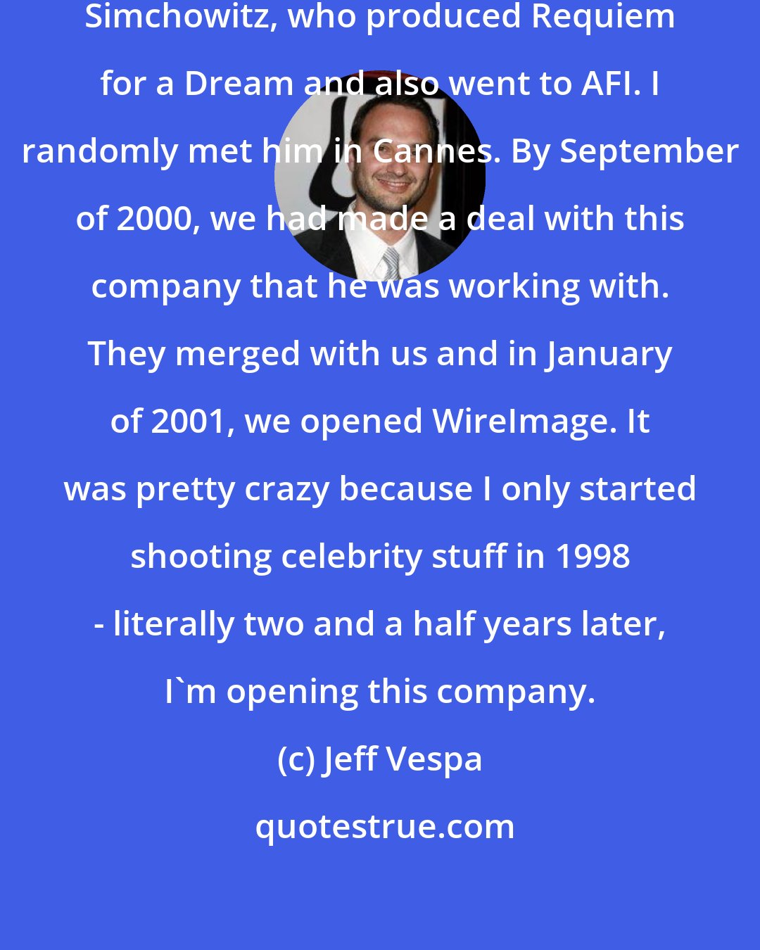 Jeff Vespa: I ended up meeting this guy Stefan Simchowitz, who produced Requiem for a Dream and also went to AFI. I randomly met him in Cannes. By September of 2000, we had made a deal with this company that he was working with. They merged with us and in January of 2001, we opened WireImage. It was pretty crazy because I only started shooting celebrity stuff in 1998 - literally two and a half years later, I'm opening this company.