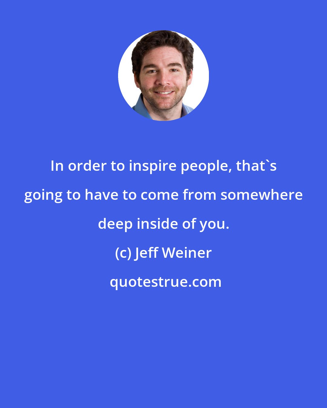 Jeff Weiner: In order to inspire people, that's going to have to come from somewhere deep inside of you.