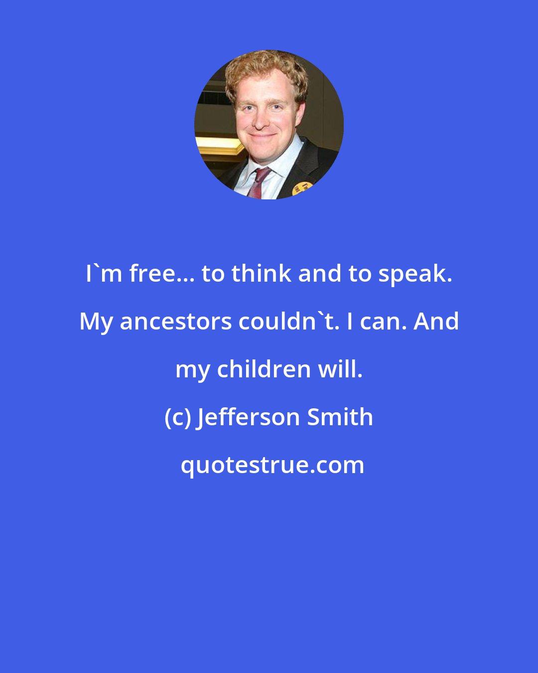 Jefferson Smith: I'm free... to think and to speak. My ancestors couldn't. I can. And my children will.