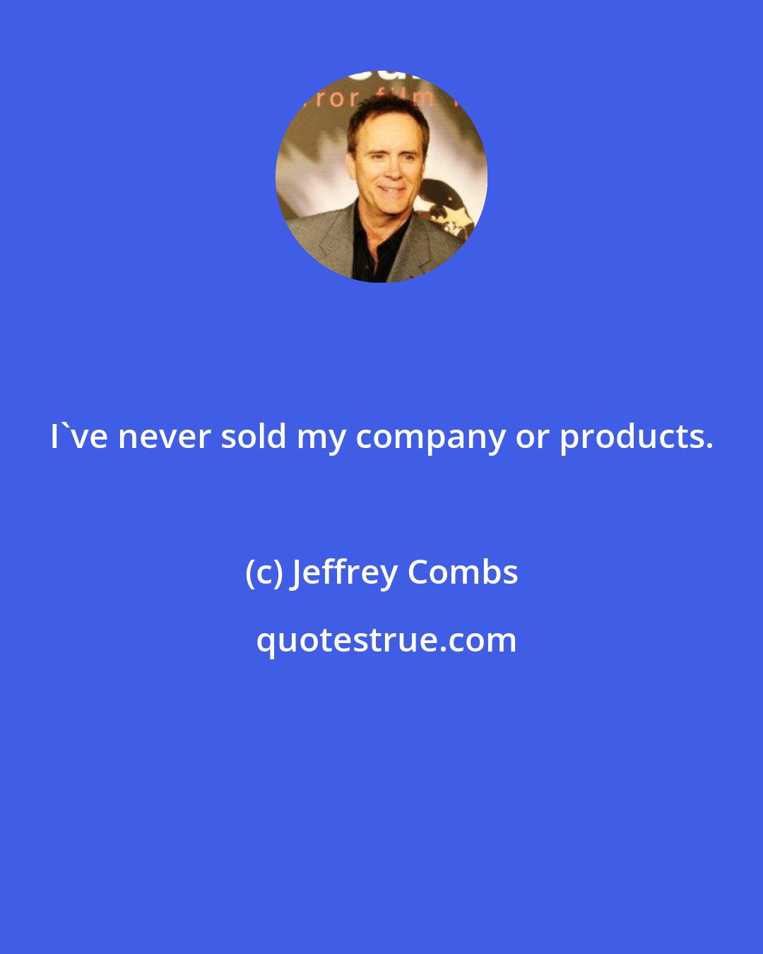 Jeffrey Combs: I've never sold my company or products.