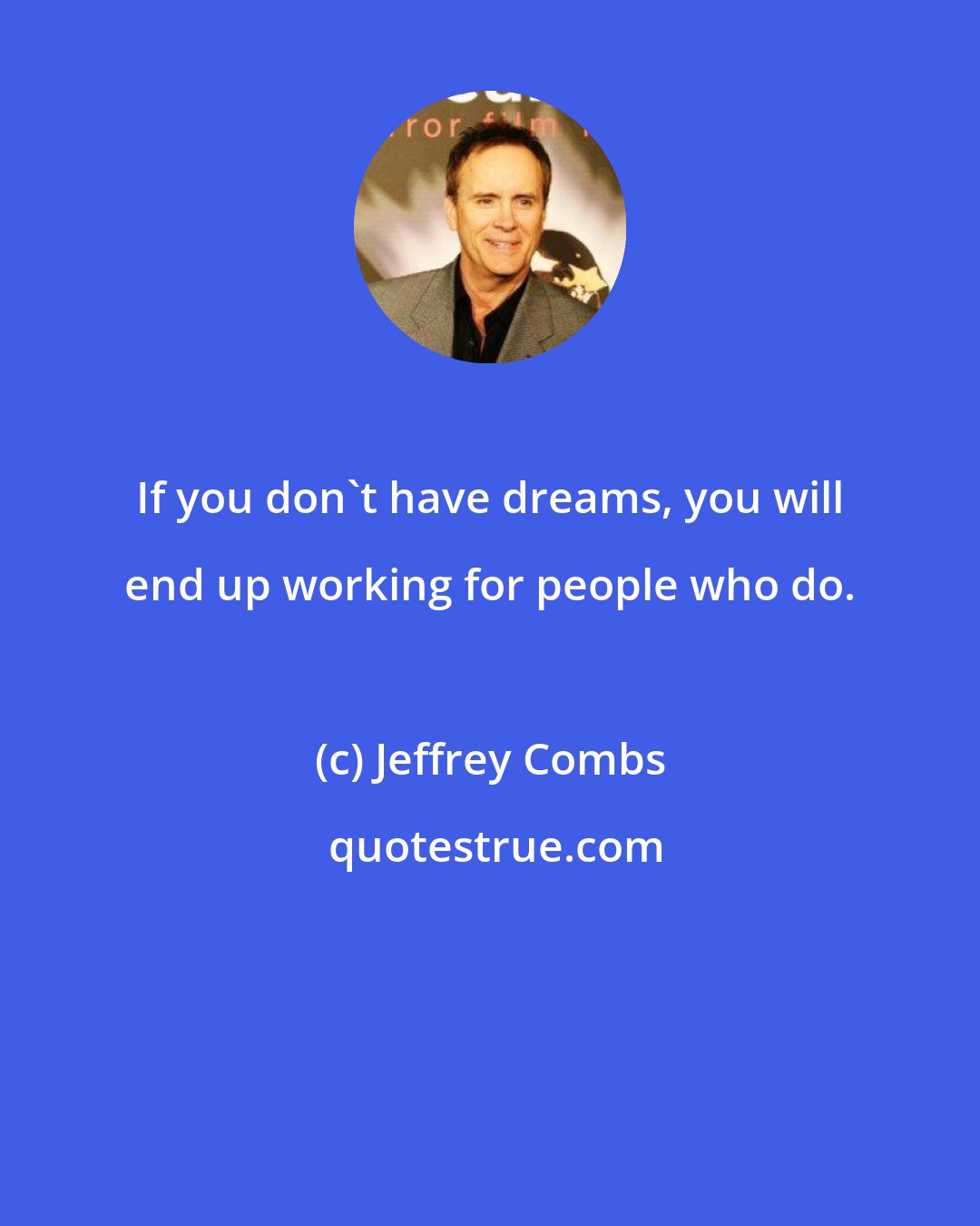 Jeffrey Combs: If you don't have dreams, you will end up working for people who do.