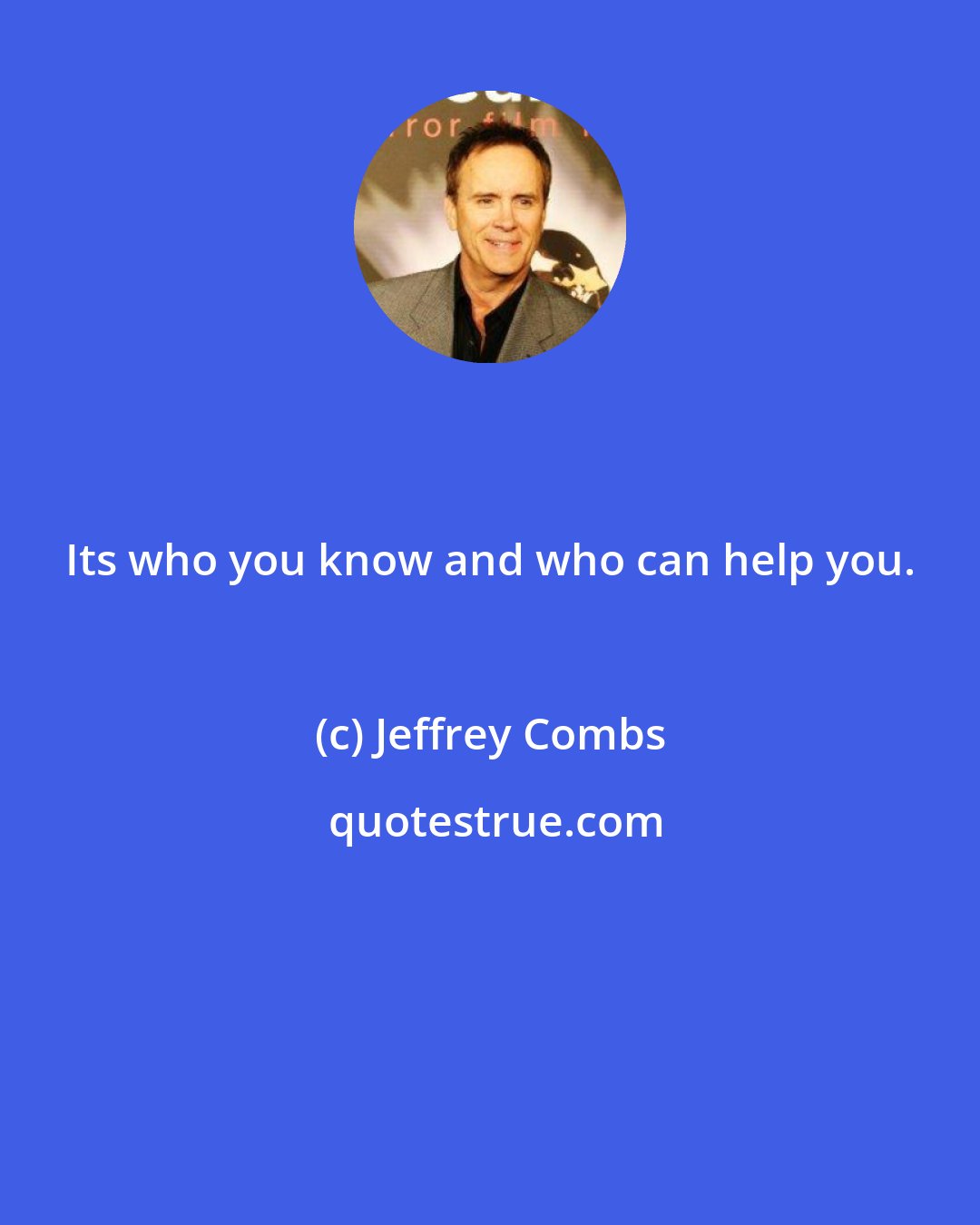 Jeffrey Combs: Its who you know and who can help you.