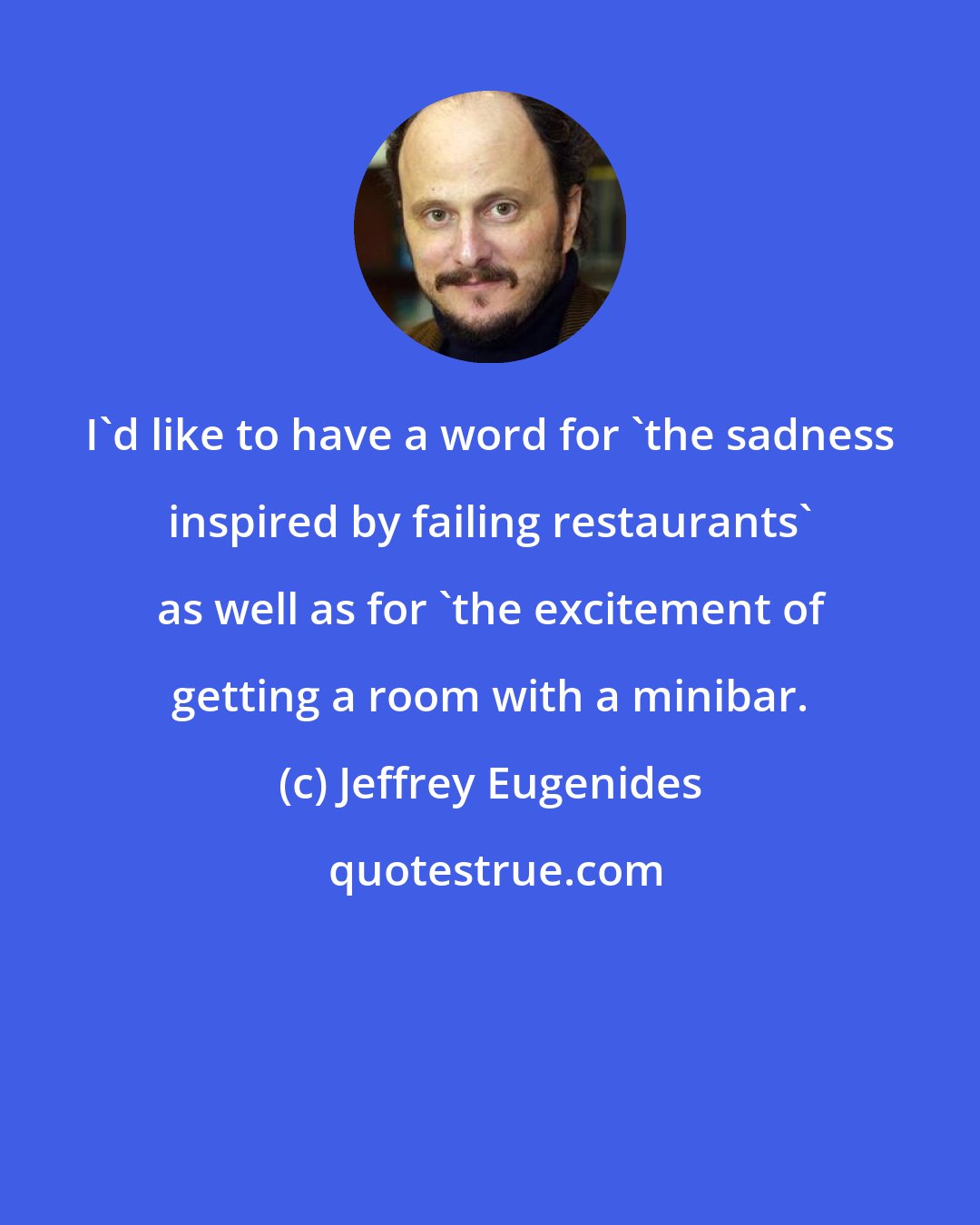 Jeffrey Eugenides: I'd like to have a word for 'the sadness inspired by failing restaurants' as well as for 'the excitement of getting a room with a minibar.