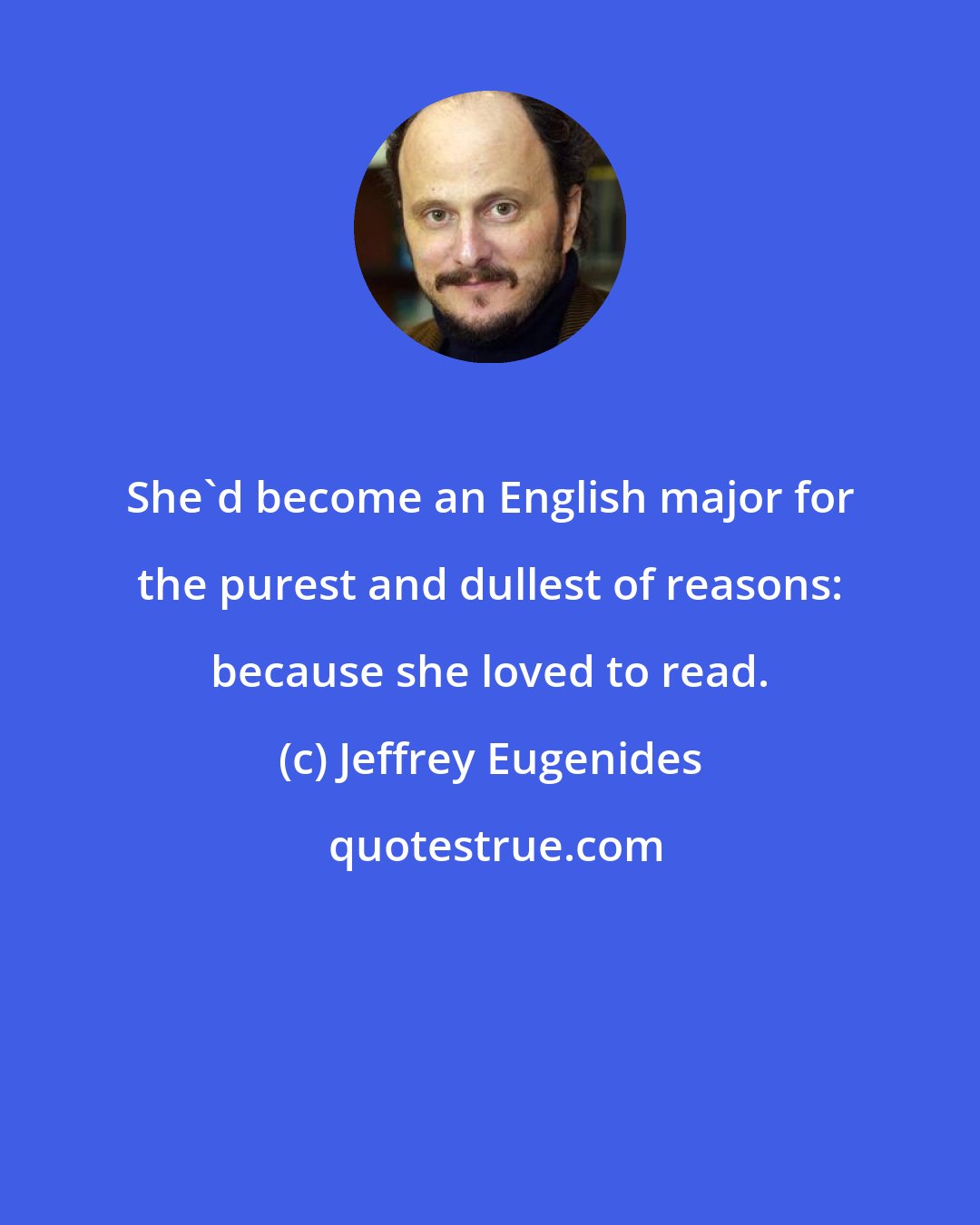 Jeffrey Eugenides: She'd become an English major for the purest and dullest of reasons: because she loved to read.