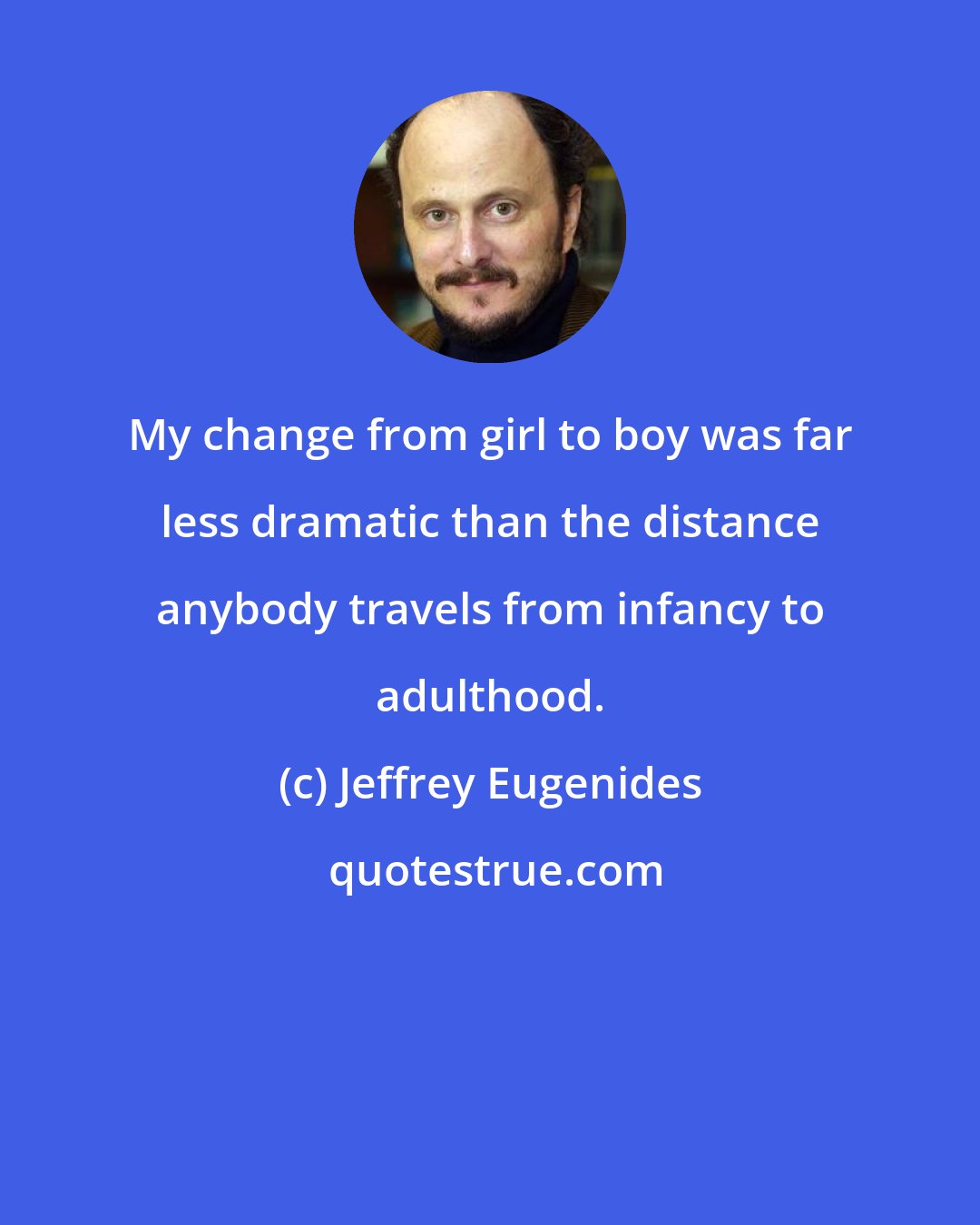 Jeffrey Eugenides: My change from girl to boy was far less dramatic than the distance anybody travels from infancy to adulthood.