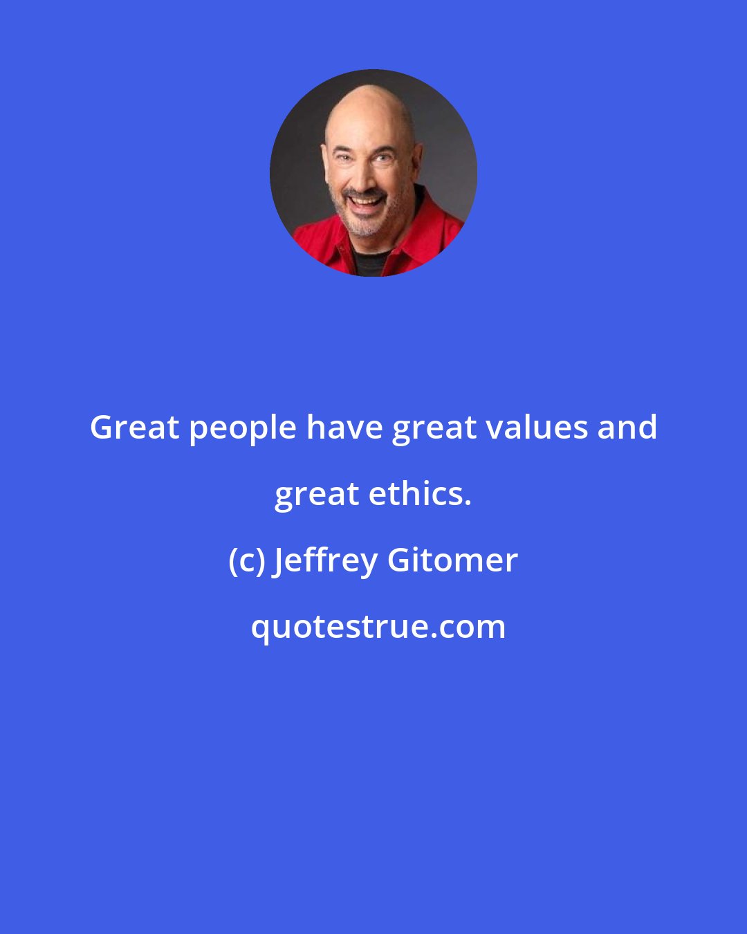 Jeffrey Gitomer: Great people have great values and great ethics.