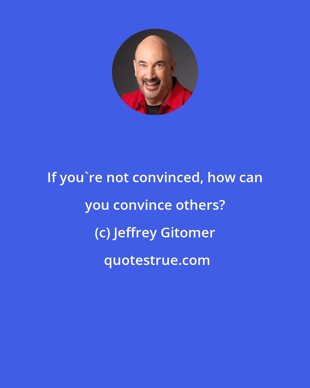 Jeffrey Gitomer: If you're not convinced, how can you convince others?