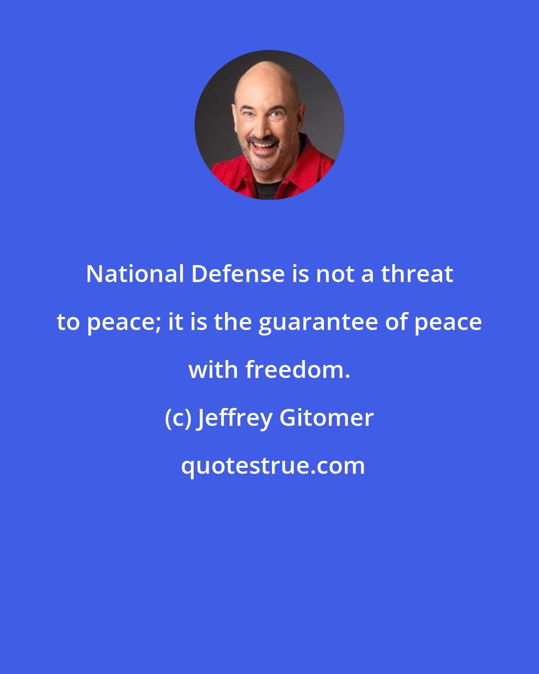 Jeffrey Gitomer: National Defense is not a threat to peace; it is the guarantee of peace with freedom.