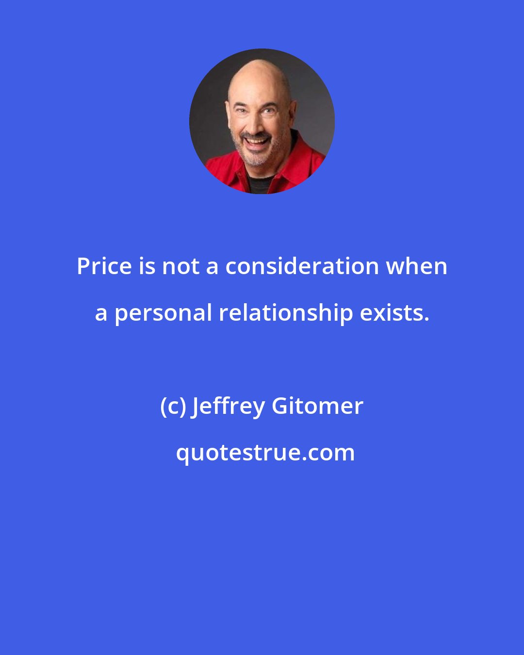 Jeffrey Gitomer: Price is not a consideration when a personal relationship exists.