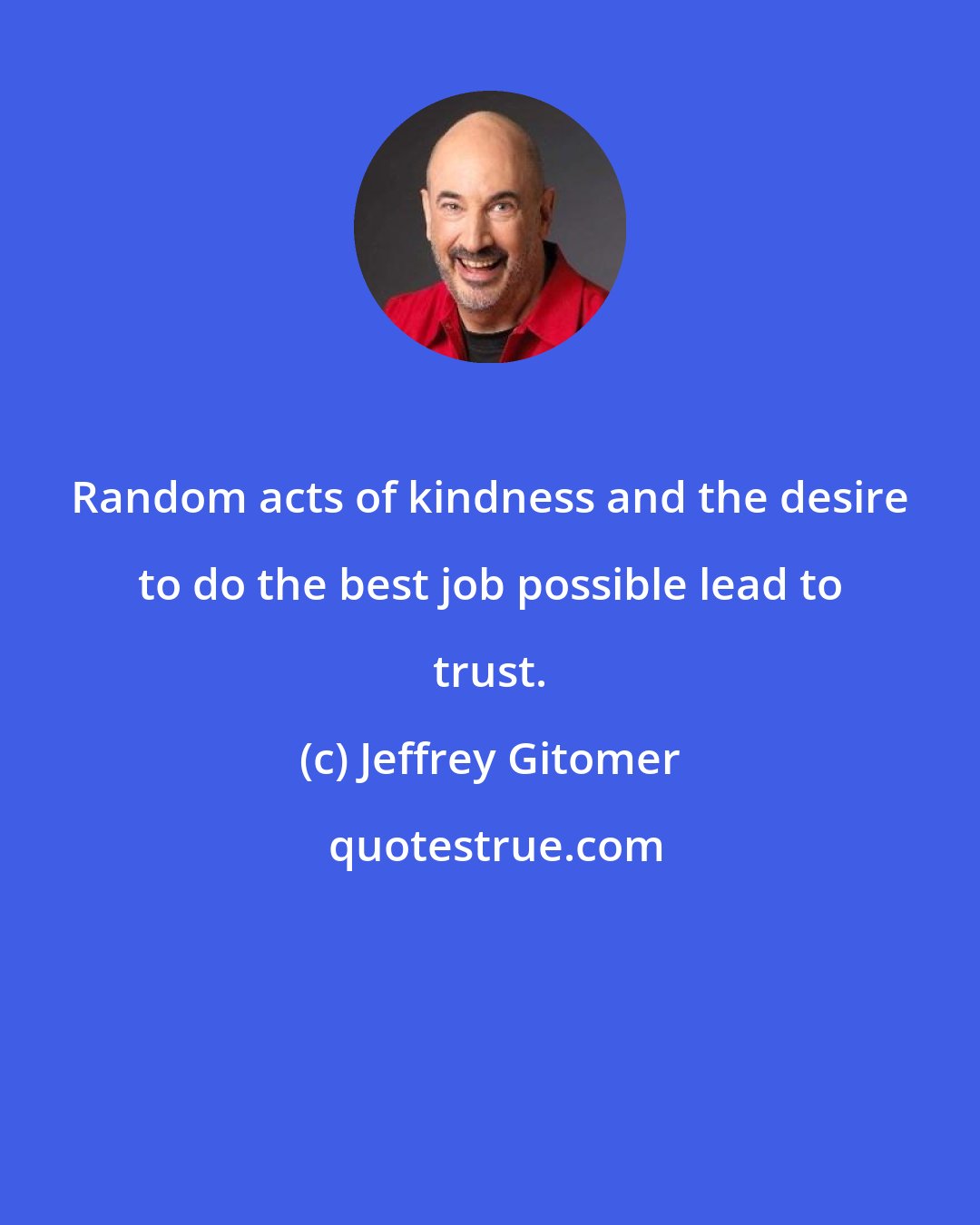 Jeffrey Gitomer: Random acts of kindness and the desire to do the best job possible lead to trust.