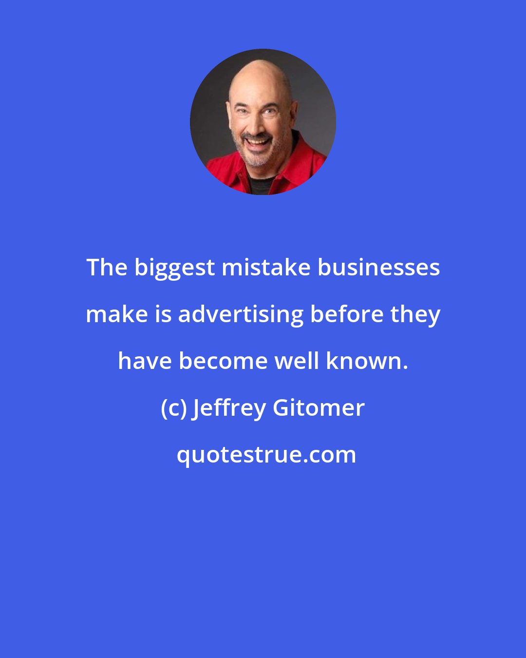 Jeffrey Gitomer: The biggest mistake businesses make is advertising before they have become well known.