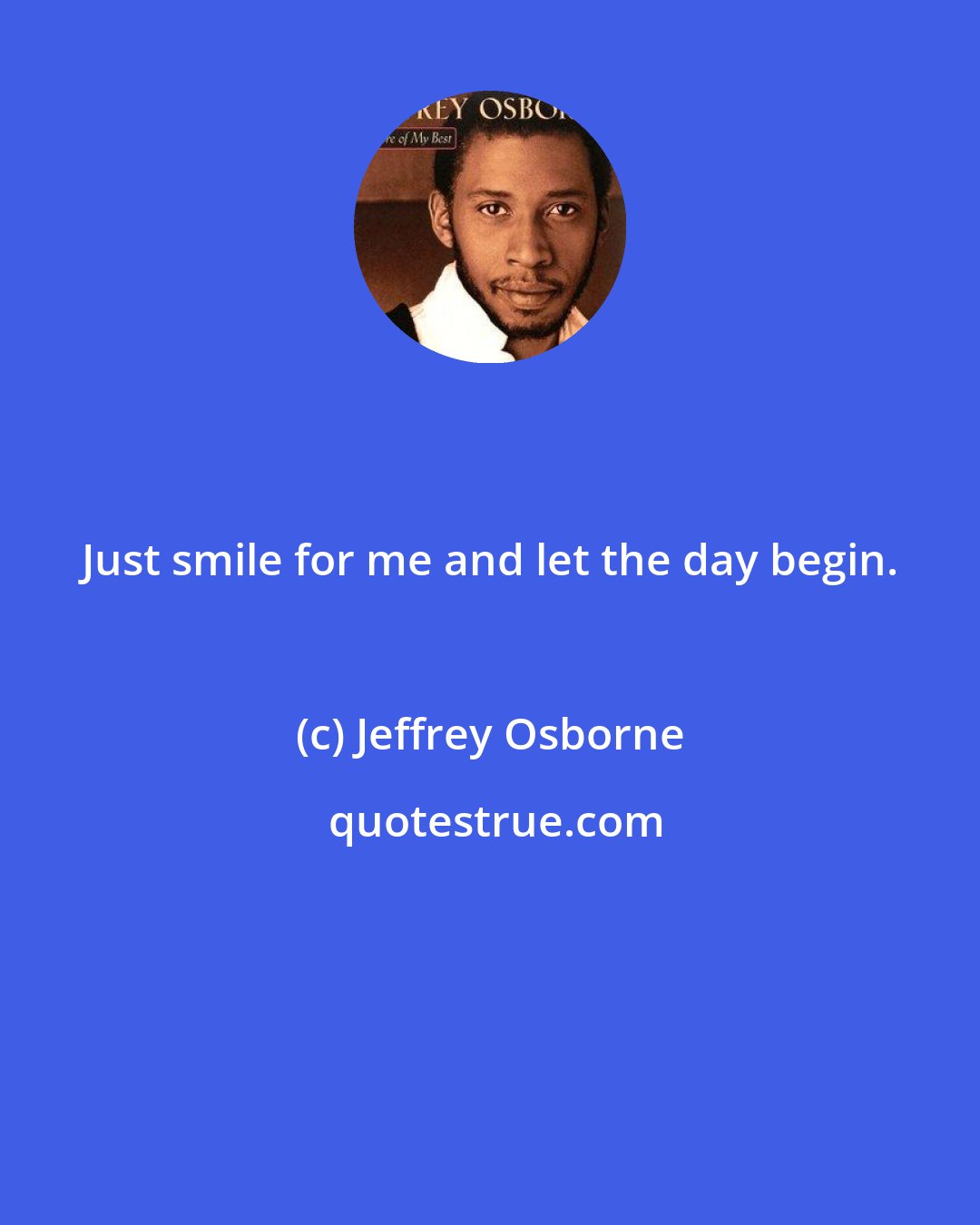 Jeffrey Osborne: Just smile for me and let the day begin.