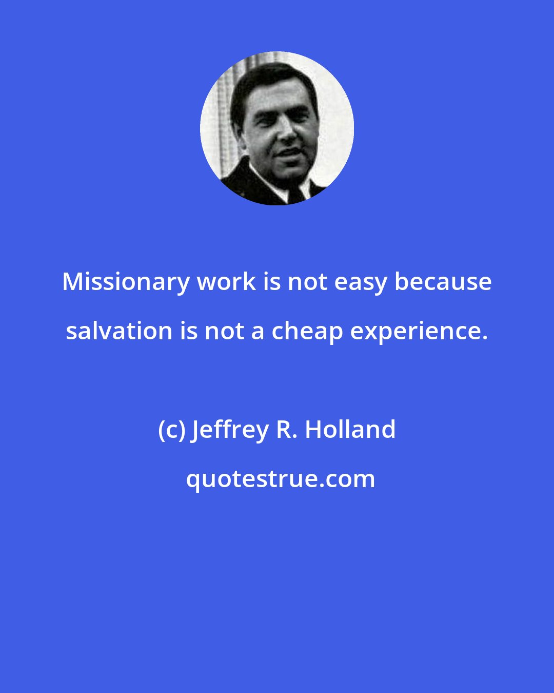 Jeffrey R. Holland: Missionary work is not easy because salvation is not a cheap experience.