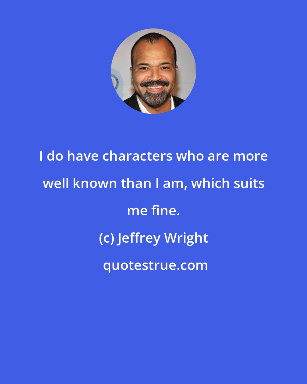 Jeffrey Wright: I do have characters who are more well known than I am, which suits me fine.