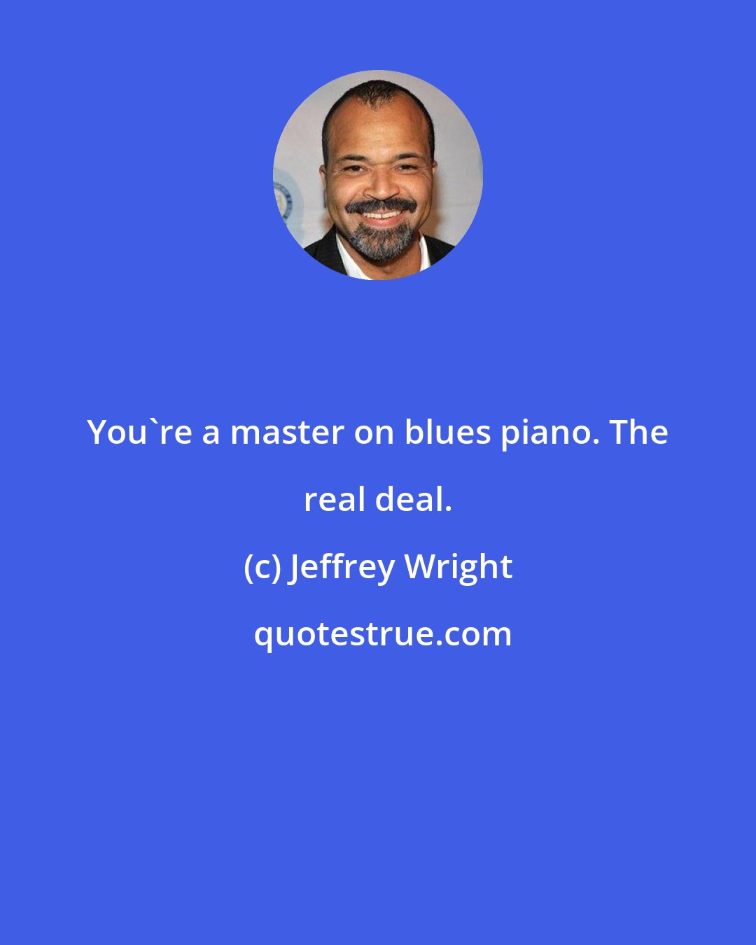 Jeffrey Wright: You're a master on blues piano. The real deal.