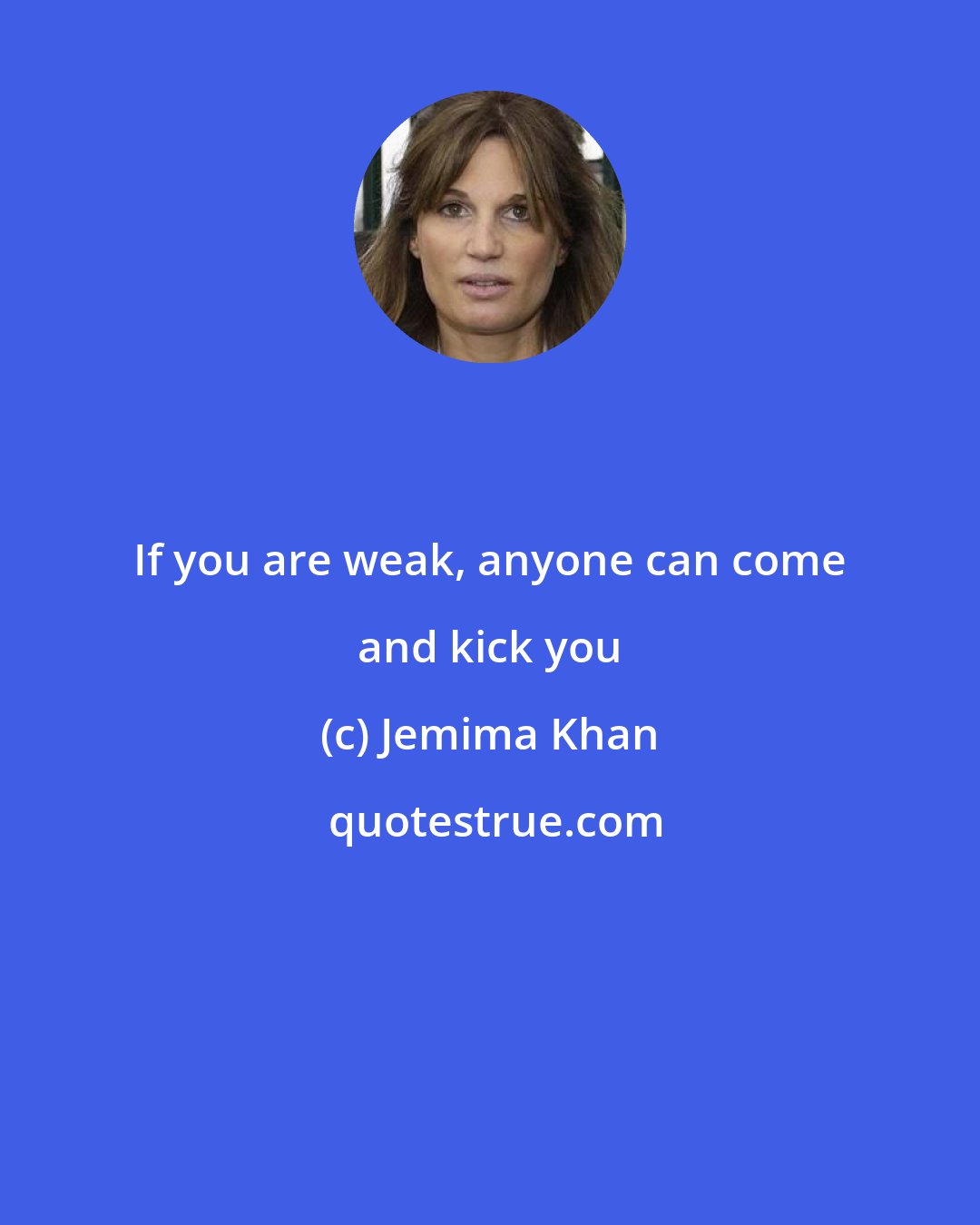 Jemima Khan: If you are weak, anyone can come and kick you