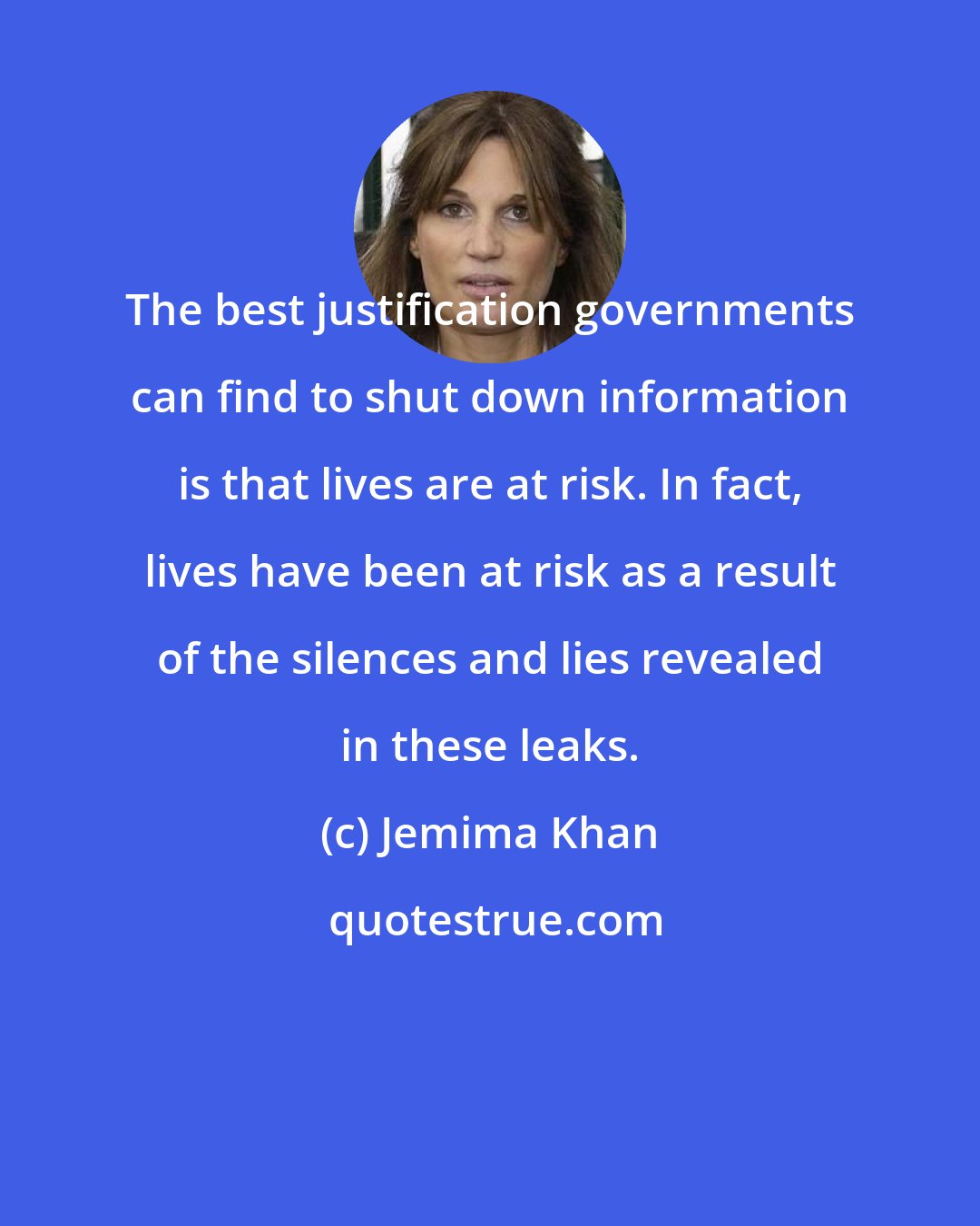 Jemima Khan: The best justification governments can find to shut down information is that lives are at risk. In fact, lives have been at risk as a result of the silences and lies revealed in these leaks.