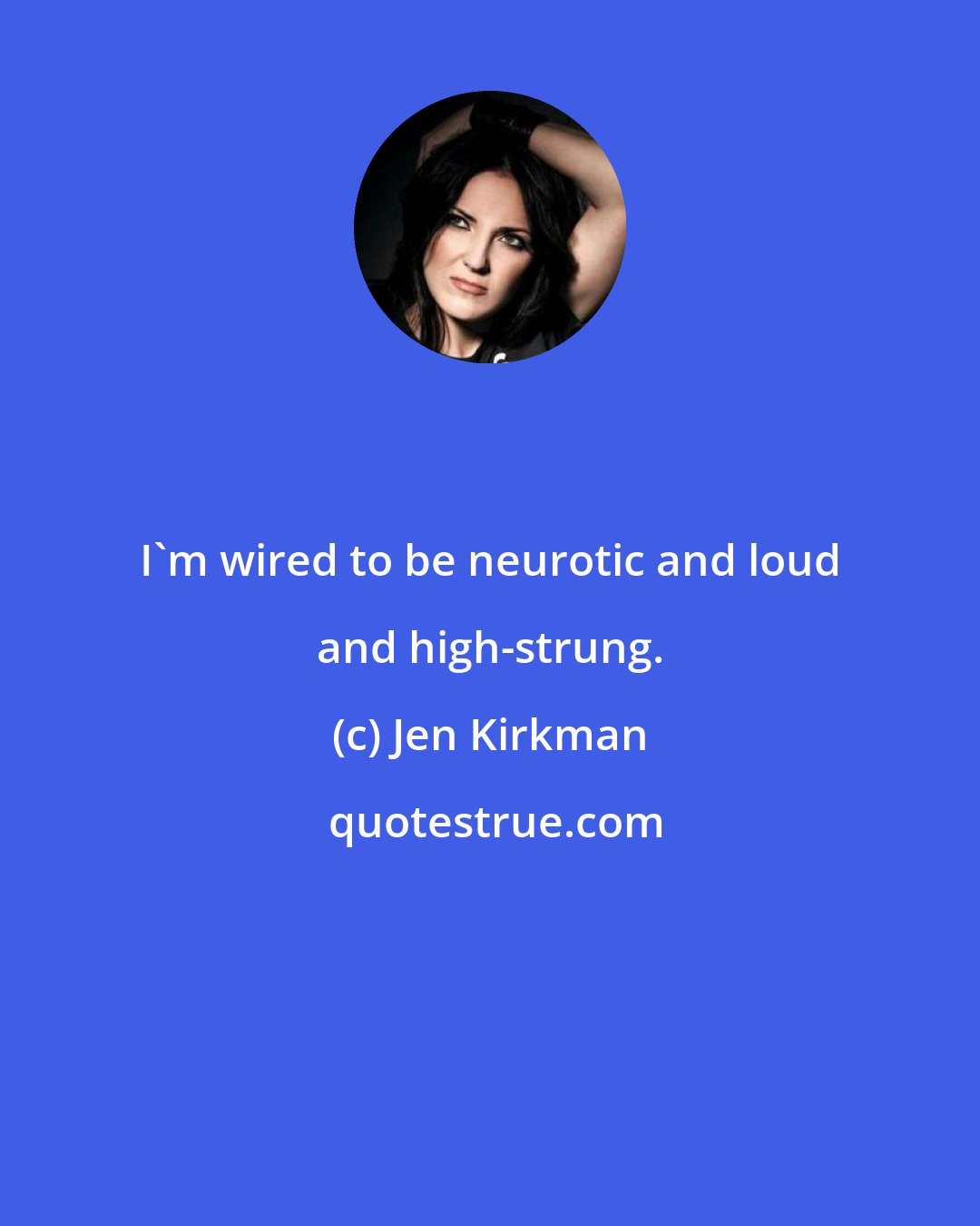 Jen Kirkman: I'm wired to be neurotic and loud and high-strung.