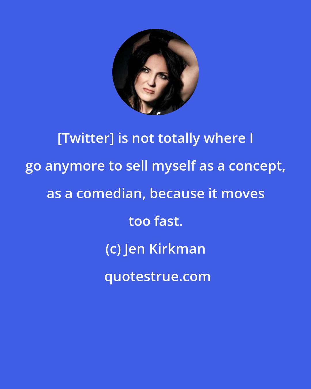 Jen Kirkman: [Twitter] is not totally where I go anymore to sell myself as a concept, as a comedian, because it moves too fast.