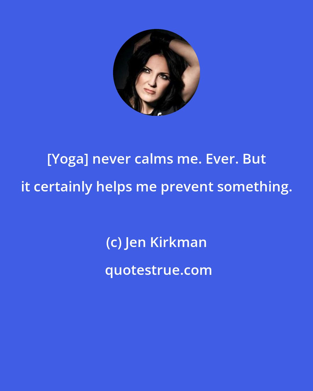 Jen Kirkman: [Yoga] never calms me. Ever. But it certainly helps me prevent something.