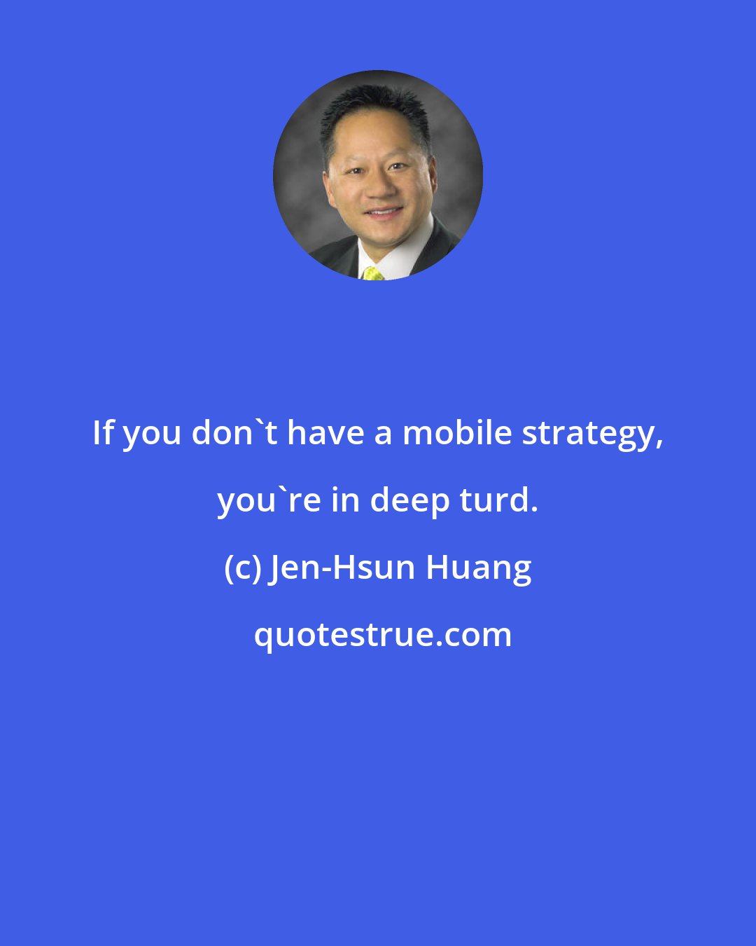 Jen-Hsun Huang: If you don't have a mobile strategy, you're in deep turd.