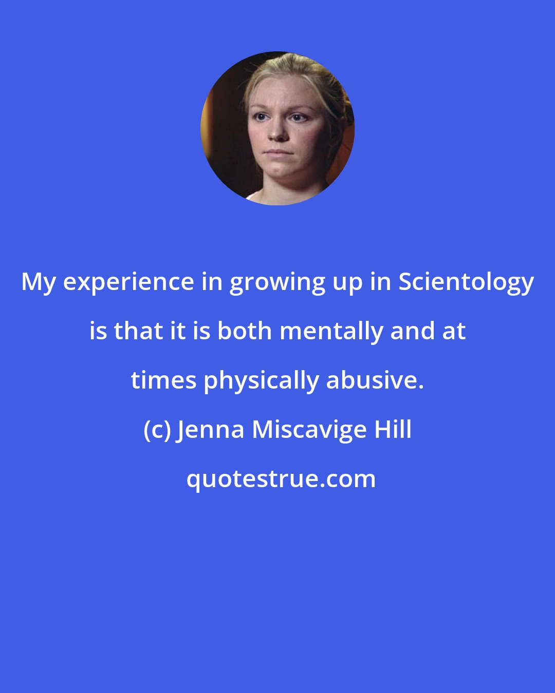 Jenna Miscavige Hill: My experience in growing up in Scientology is that it is both mentally and at times physically abusive.