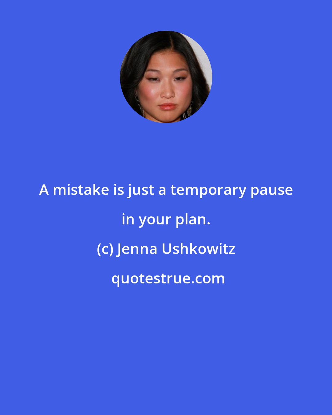 Jenna Ushkowitz: A mistake is just a temporary pause in your plan.