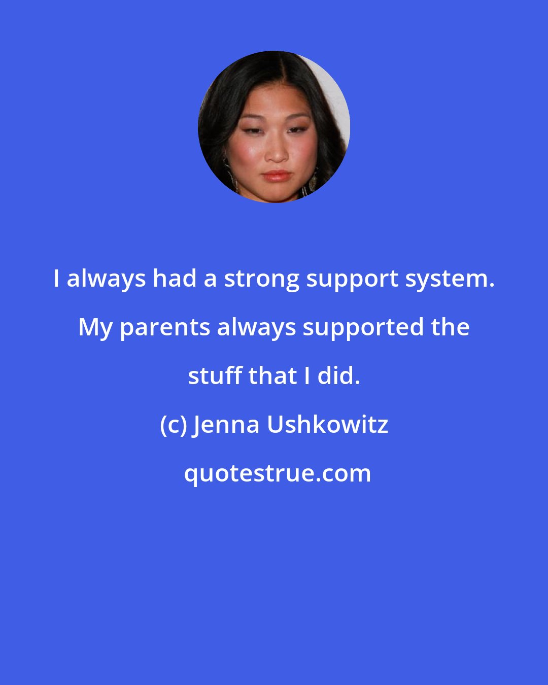 Jenna Ushkowitz: I always had a strong support system. My parents always supported the stuff that I did.